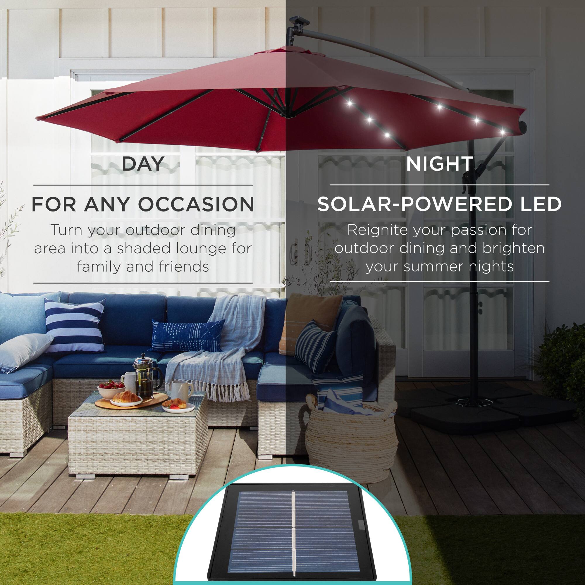 **DAY**  
FOR ANY OCCASION  
Turn your outdoor dining area into a shaded lounge for family and friends  

**NIGHT**  
SOLAR-POWERED LED  
Reignite your passion for outdoor dining and brighten your summer nights