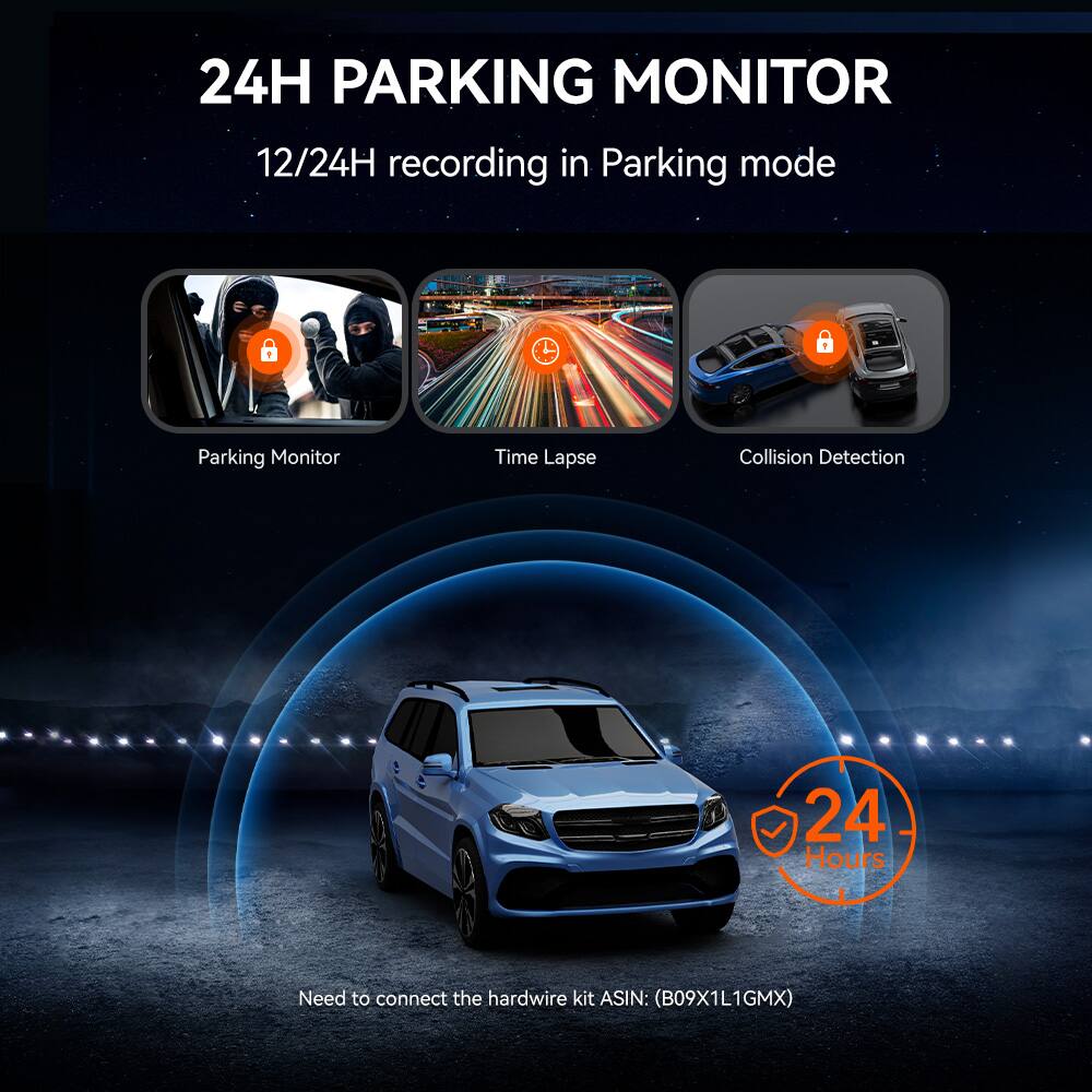 24H PARKING MONITOR

12/24H recording in Parking mode

- Parking Monitor
- Time Lapse
- Collision Detection

24 Hours

Need to connect the hardwire kit ASIN: (B09X1L1GMX)