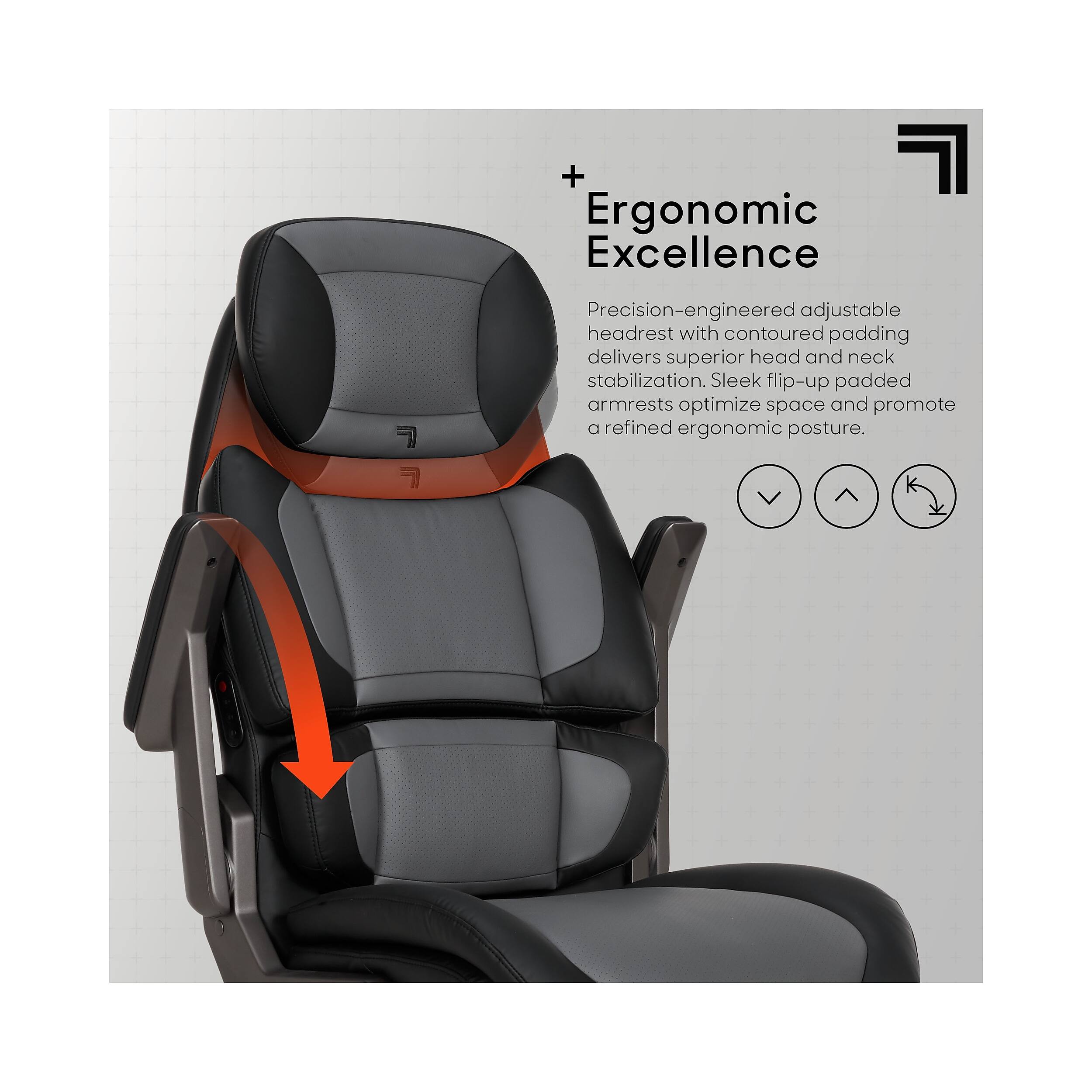 + Ergonomic Excellence  
Precision-engineered adjustable headrest with contoured padding delivers superior head and neck stabilization. Sleek flip-up padded armrests optimize space and promote a refined ergonomic posture.