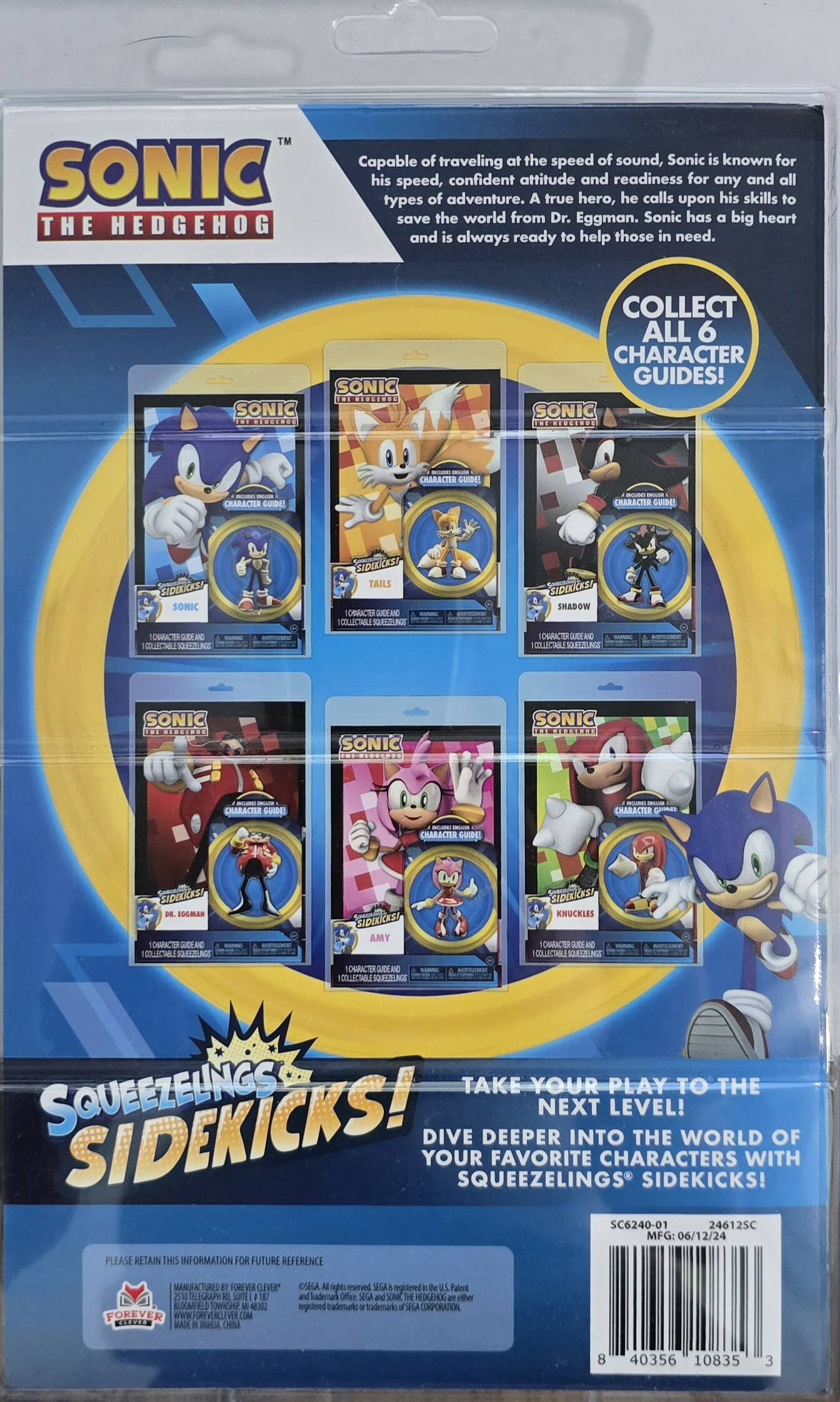 Here is the corrected and grouped text from the image:

---

**SONIC THE HEDGEHOG**

Capable of traveling at the speed of sound, Sonic is known for his speed, confident attitude, and readiness for any and all types of adventure. A true hero, he calls upon his skills to save the world from Dr. Eggman. Sonic has a big heart and is always ready to help those in need.

**COLLECT ALL 6 CHARACTER GUIDES!**

- **SONIC** CHARACTER GUIDE! 1 COLLECTABLE SQUEEZLINGS SIDEKICKS!
- **TAILS** CHARACTER GUIDE! 1 COLLECTABLE SQUEEZLINGS SIDEKICKS!
- **SHADOW** CHARACTER GUIDE! 1 COLLECTABLE SQUEEZLINGS SIDEKICKS!
- **DR. ROBOTNIC** CHARACTER GUIDE! 1 COLLECTABLE SQUEEZLINGS SIDEKICKS!
- **AMY** CHARACTER GUIDE! 1 COLLECTABLE SQUEEZLINGS SIDEKICKS!
- **KNUCKLES** CHARACTER GUIDE! 1 COLLECTABLE SQUEEZLINGS SIDEKICKS!

**TAKE YOUR PLAY TO THE NEXT LEVEL!**

DIVE DEEPER INTO THE WORLD OF YOUR FAVORITE CHARACTERS WITH SQUEEZLINGS SIDEKICKS!

---

This text is from a packaging for "Sonic the Hedgehog" character guides and collectible items.
