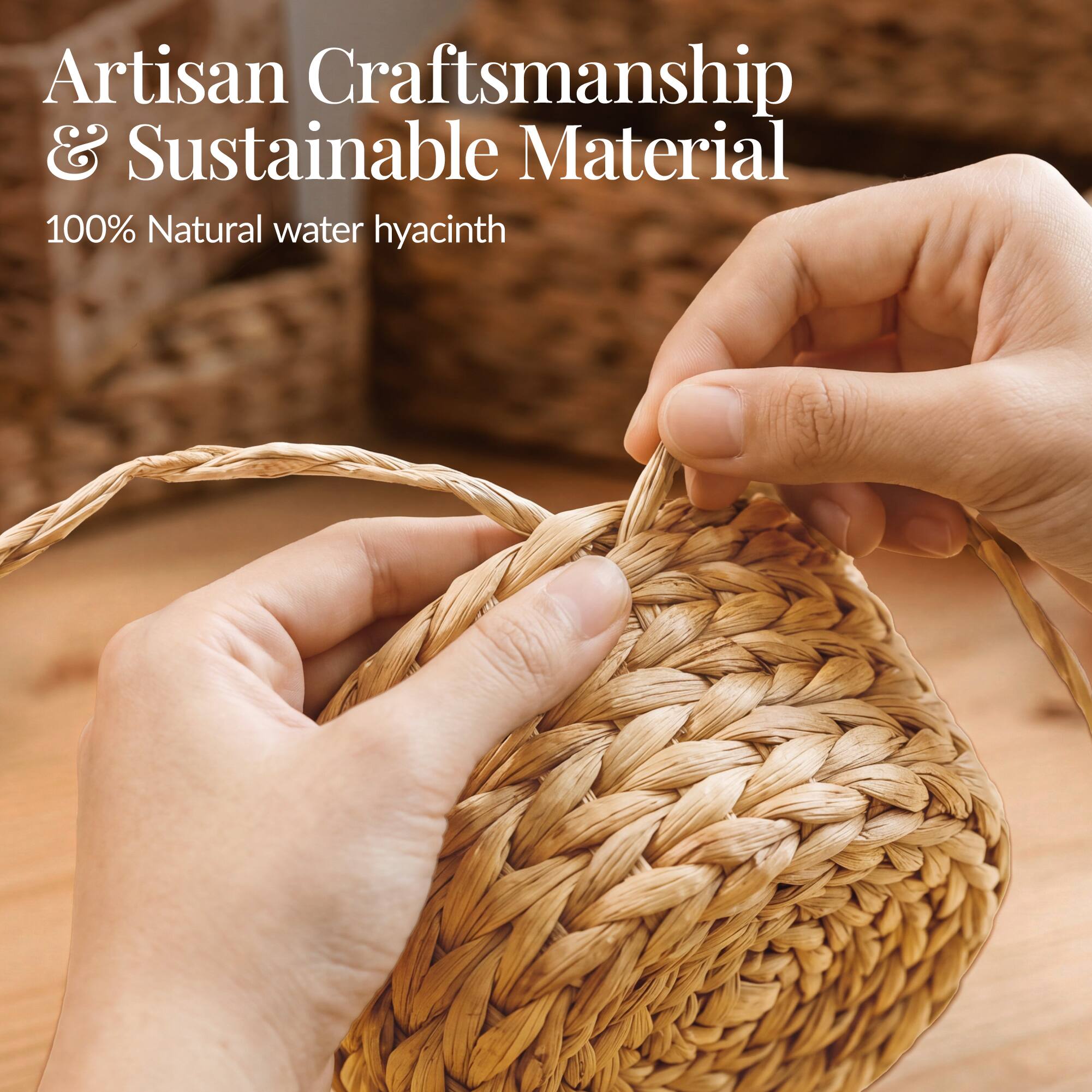 Artisan Craftsmanship & Sustainable Material  
100% Natural water hyacinth