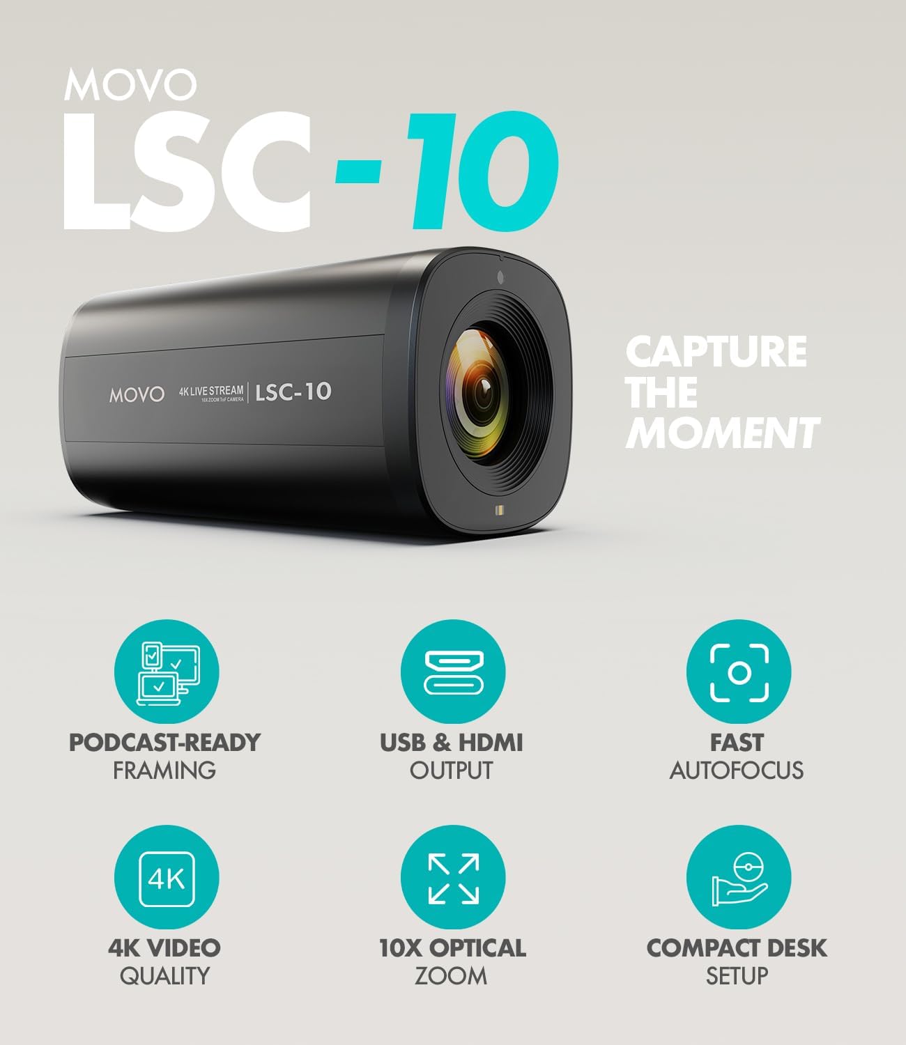 MOVO LSC-10

MOVO 4K LIVE STREAM | LSC-10

- CAPTURE THE MOMENT
- PODCAST-READY FRAMING
- USB & HDMI OUTPUT
- FAST AUTOFOCUS
- 4K VIDEO QUALITY
- 10X OPTICAL ZOOM
- COMPACT DESK SETUP