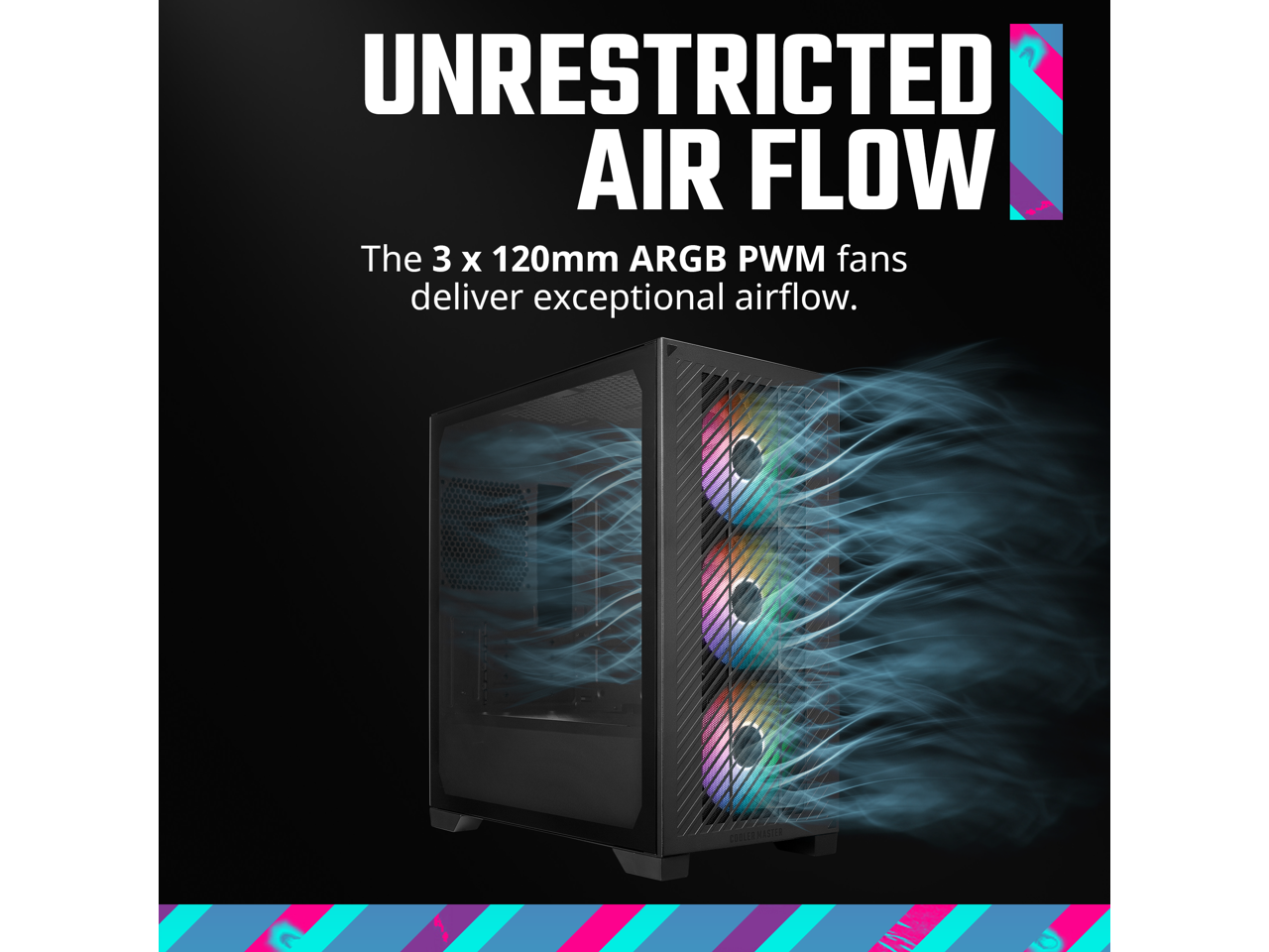 UNRESTRICTED AIR FLOW

The 3 x 120mm ARGB PWM fans deliver exceptional airflow.
