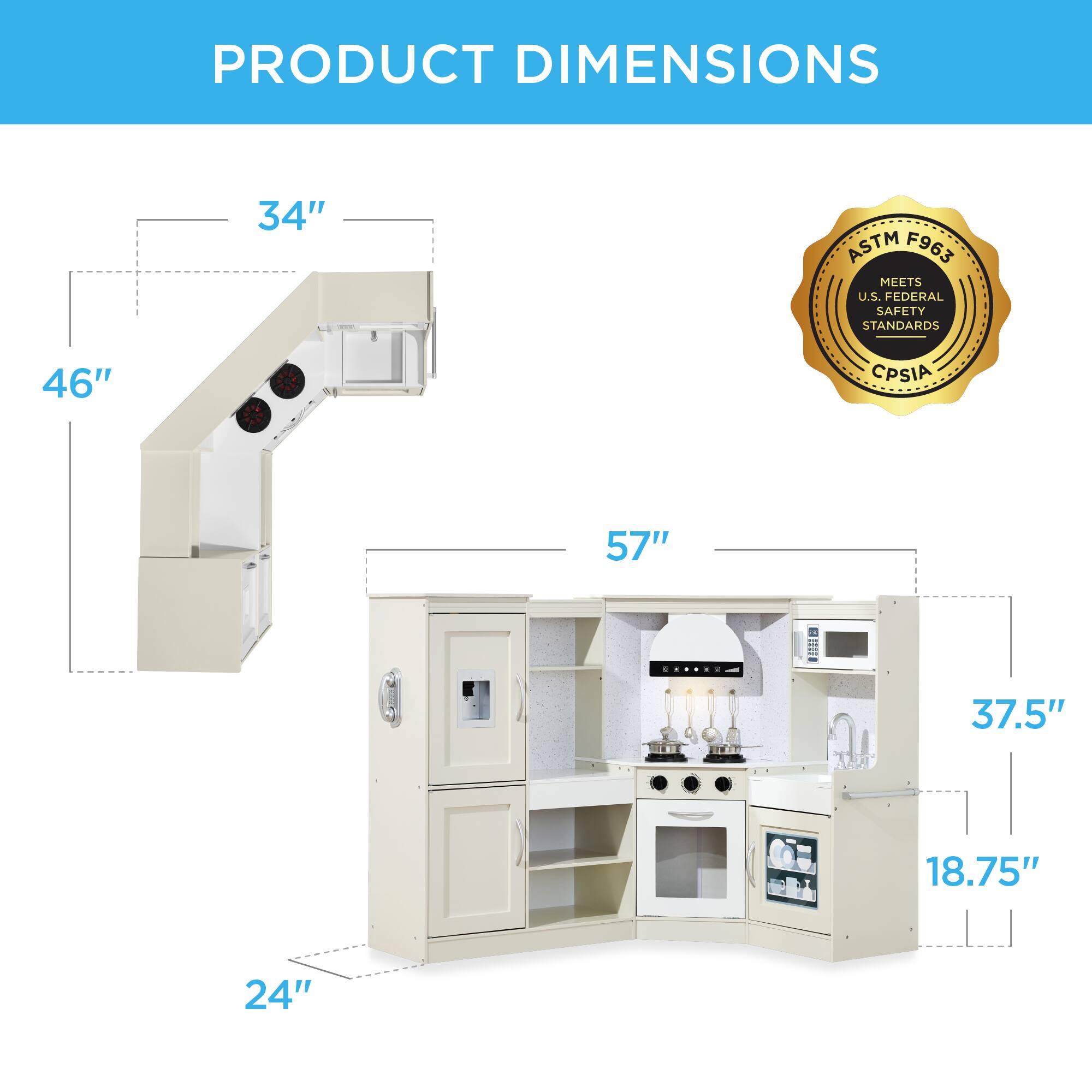 PRODUCT DIMENSIONS

- 34"
- 46"
- 57"
- 37.5"
- 18.75"
- 24"

ASTM F963 MEETS U.S. FEDERAL SAFETY STANDARDS
CPSIA