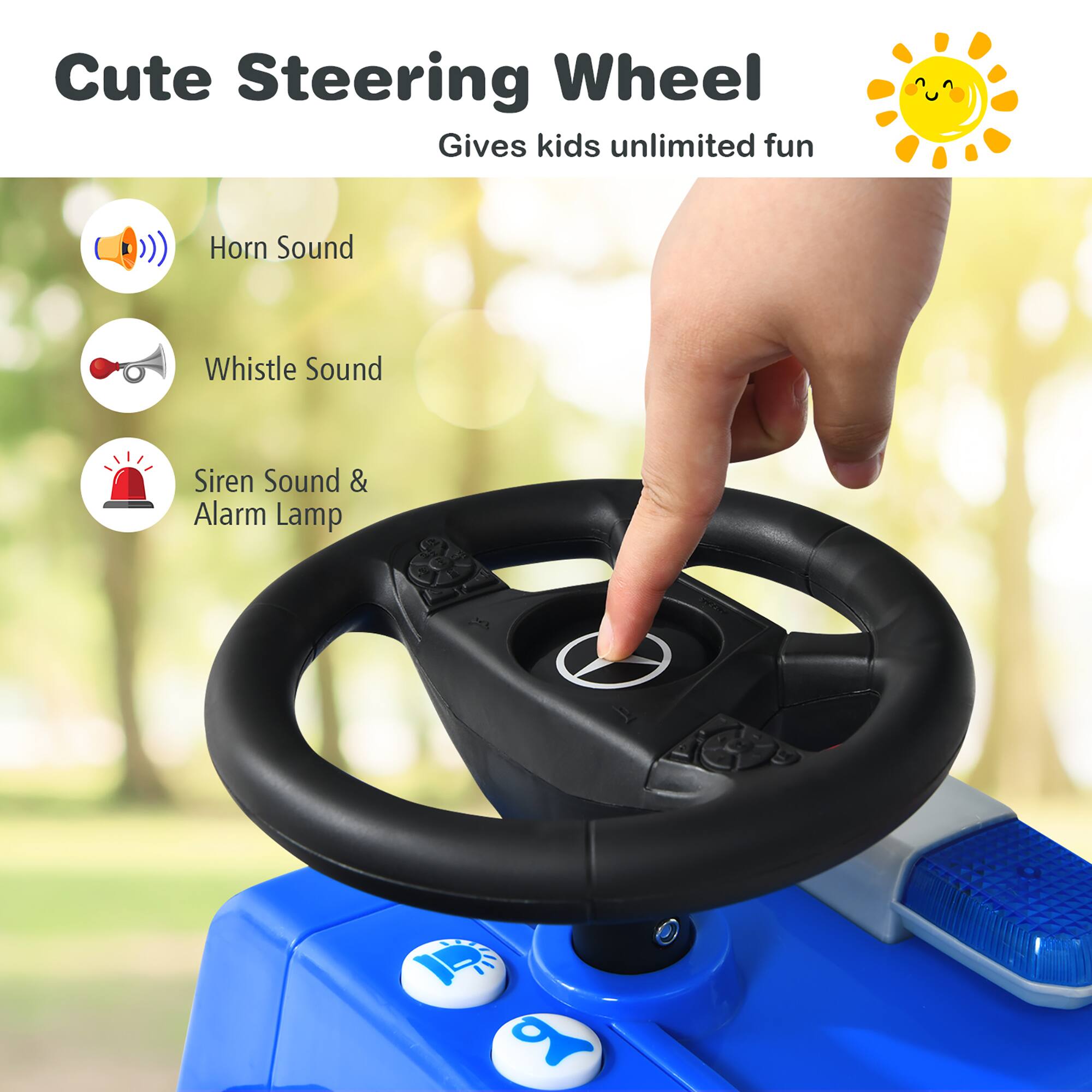 Cute Steering Wheel  
Gives kids unlimited fun  

- Horn Sound  
- Whistle Sound  
- Siren Sound & Alarm Lamp