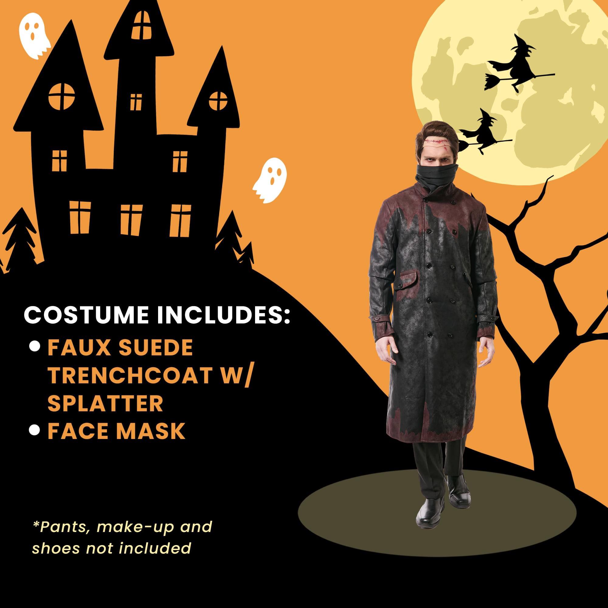 COSTUME INCLUDES:  
- FAUX SUEDE TRENCHCOAT W/ SPLATTER  
- FACE MASK  

*Pants, make-up and shoes not included