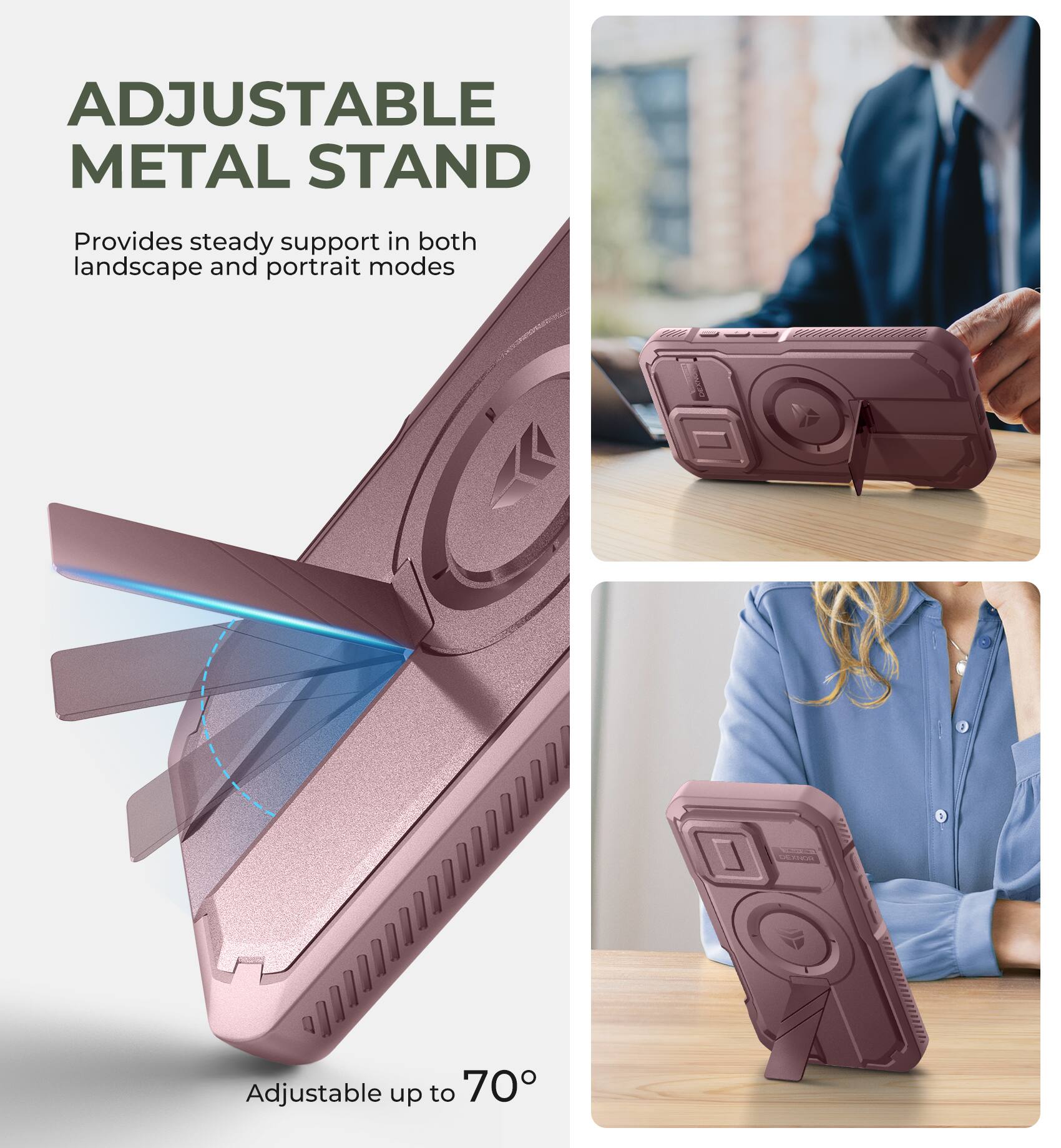 ADJUSTABLE METAL STAND
Provides steady support in both landscape and portrait modes
Adjustable up to 70°