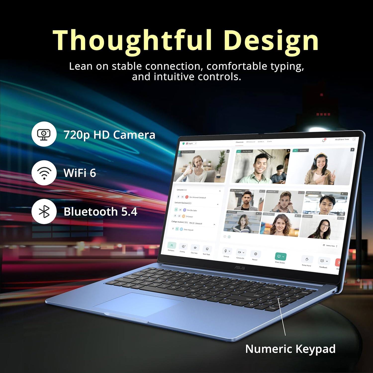 Thoughtful Design  
Lean on stable connection, comfortable typing, and intuitive controls.

- 720p HD Camera
- WiFi 6
- Bluetooth 5.4
- Numeric Keypad