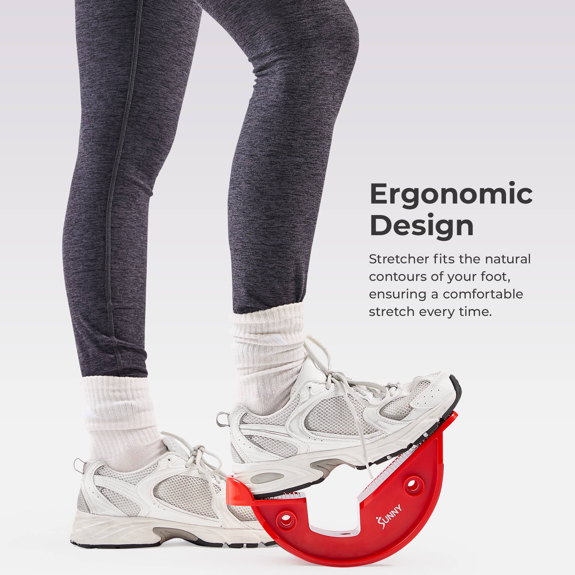 Ergonomic Design  
Stretcher fits the natural contours of your foot, ensuring a comfortable stretch every time.  

SUNNY