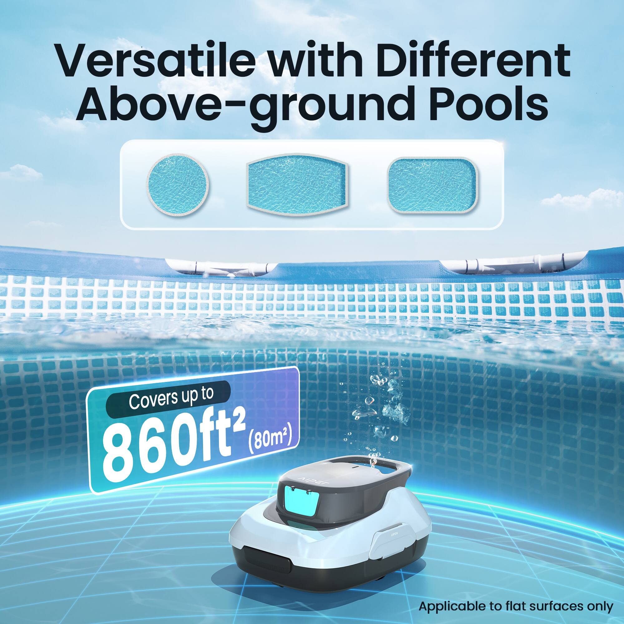 Versatile with Different Above-ground Pools

Covers up to 860ft² (80m²)

Applicable to flat surfaces only