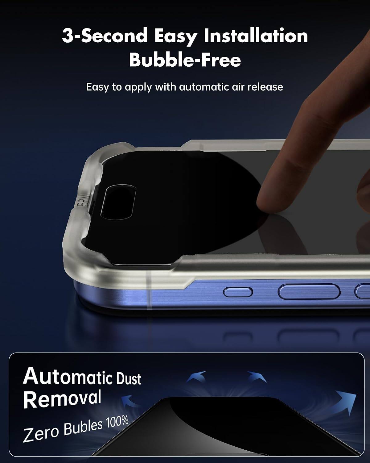 3-Second Easy Installation Bubble-Free  
Easy to apply with automatic air release  

Automatic Dust Removal  
Zero Bubbles 100%