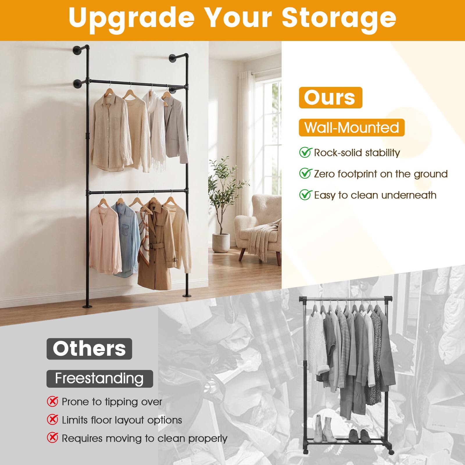 Upgrade Your Storage

**Ours**  
Wall-Mounted  
- Rock-solid stability  
- Zero footprint on the ground  
- Easy to clean underneath  

**Others**  
Freestanding  
- Prone to tipping over  
- Limits floor layout options  
- Requires moving to clean properly