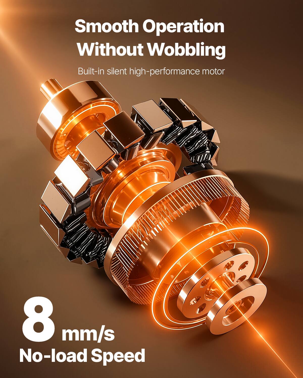 Smooth Operation Without Wobbling  
Built-in silent high-performance motor  
8 mm/s No-load Speed