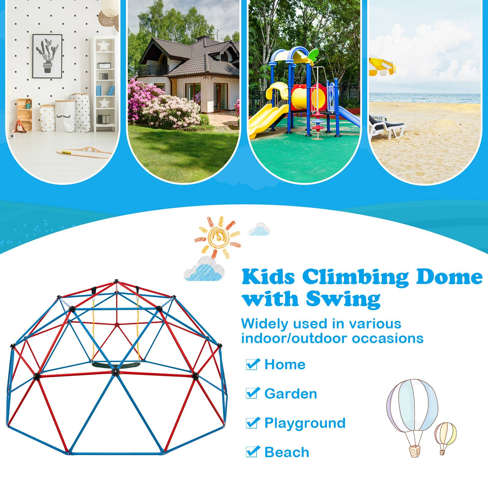 Kids Climbing Dome with Swing  
Widely used in various indoor/outdoor occasions  
- Home  
- Garden  
- Playground  
- Beach