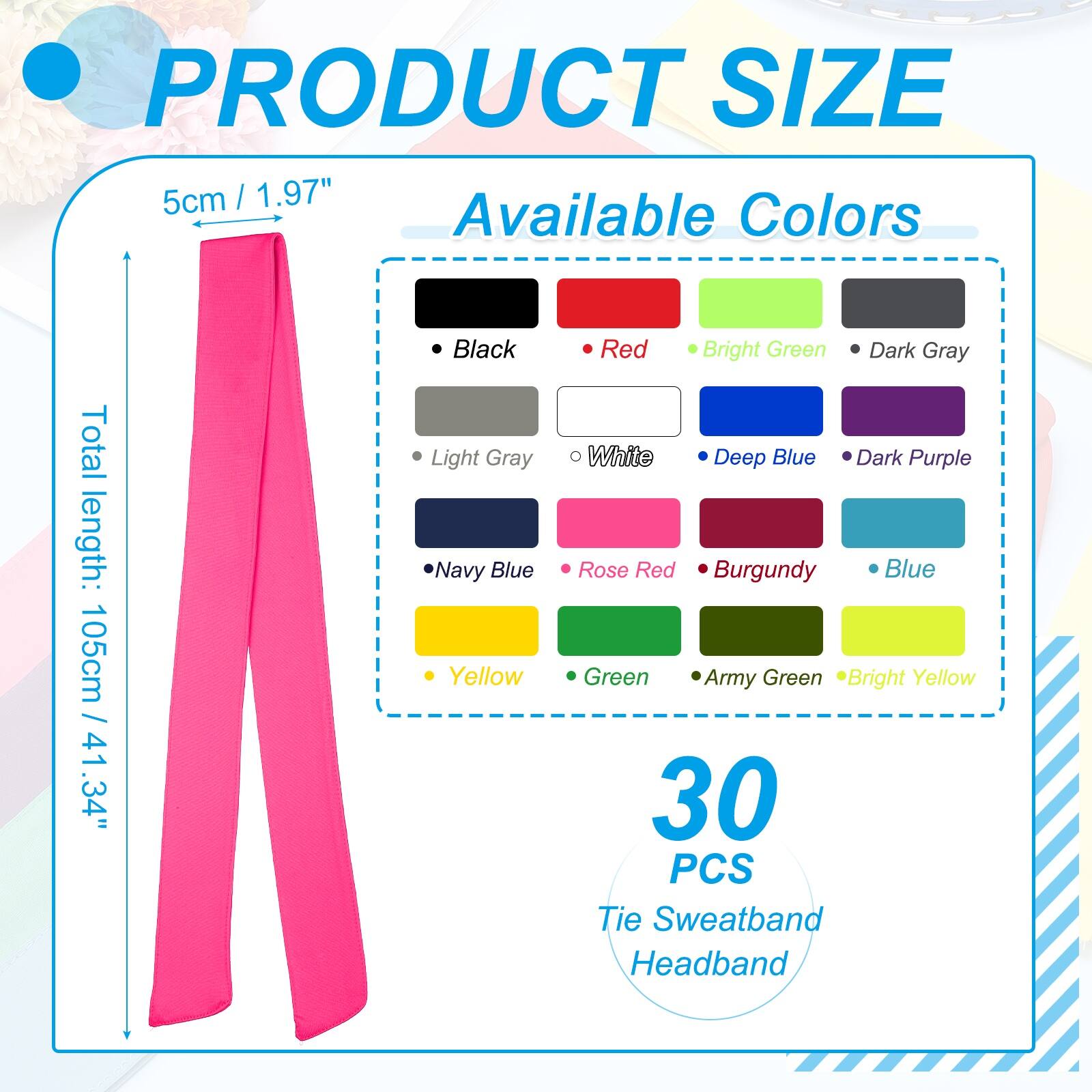 PRODUCT SIZE  
5cm / 1.97"  
Total length: 105cm / 41.34"  

Available Colors  
- Black  
- Light Gray  
- Navy Blue  
- Yellow  
- Red  
- Bright Green  
- Dark Gray  
- White  
- Deep Blue  
- Dark Purple  
- Rose Red  
- Burgundy  
- Blue  
- Green  
- Army Green  
- Bright Yellow  

30 PCS Tie Sweatband Headband