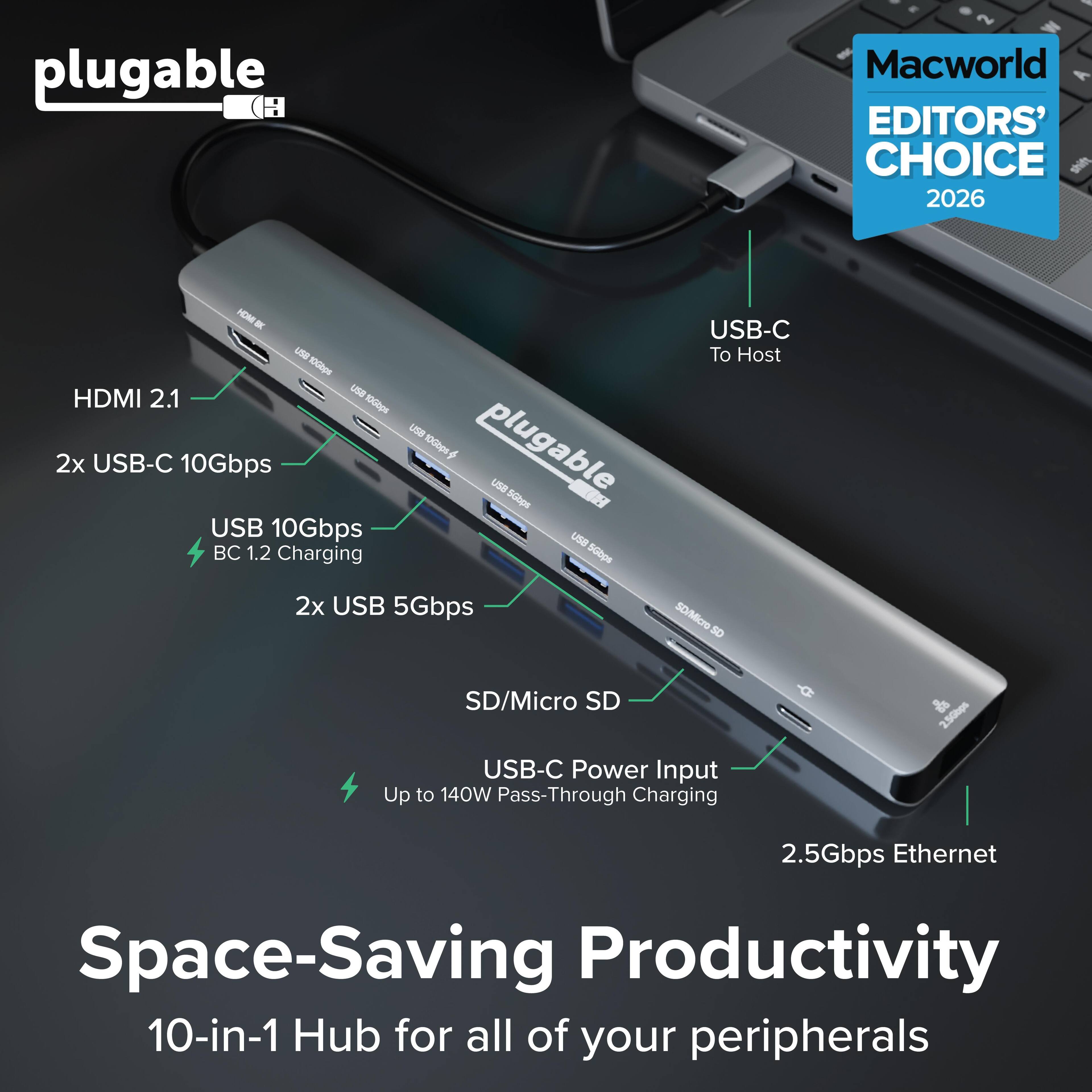 plugable H Macworld EDITORS' CHOICE 2026 HM K UE Km HDMI 2.1 UME 1OpE 2x USB-C 10Gbps USB 10Gbps BC 1.2 Charging L0 1000 plugable USB S00ps USB 5o0ps USB-C To Host 2x USB 5Gbps 50/Micre sO SD/Micro SD USB-C Power Input Up to 140W Pass-Through Charging 2.5Ghgs 2.5Gbps Ethernet Space-Saving Productivity 10-in-1 Hub for all of your peripherals