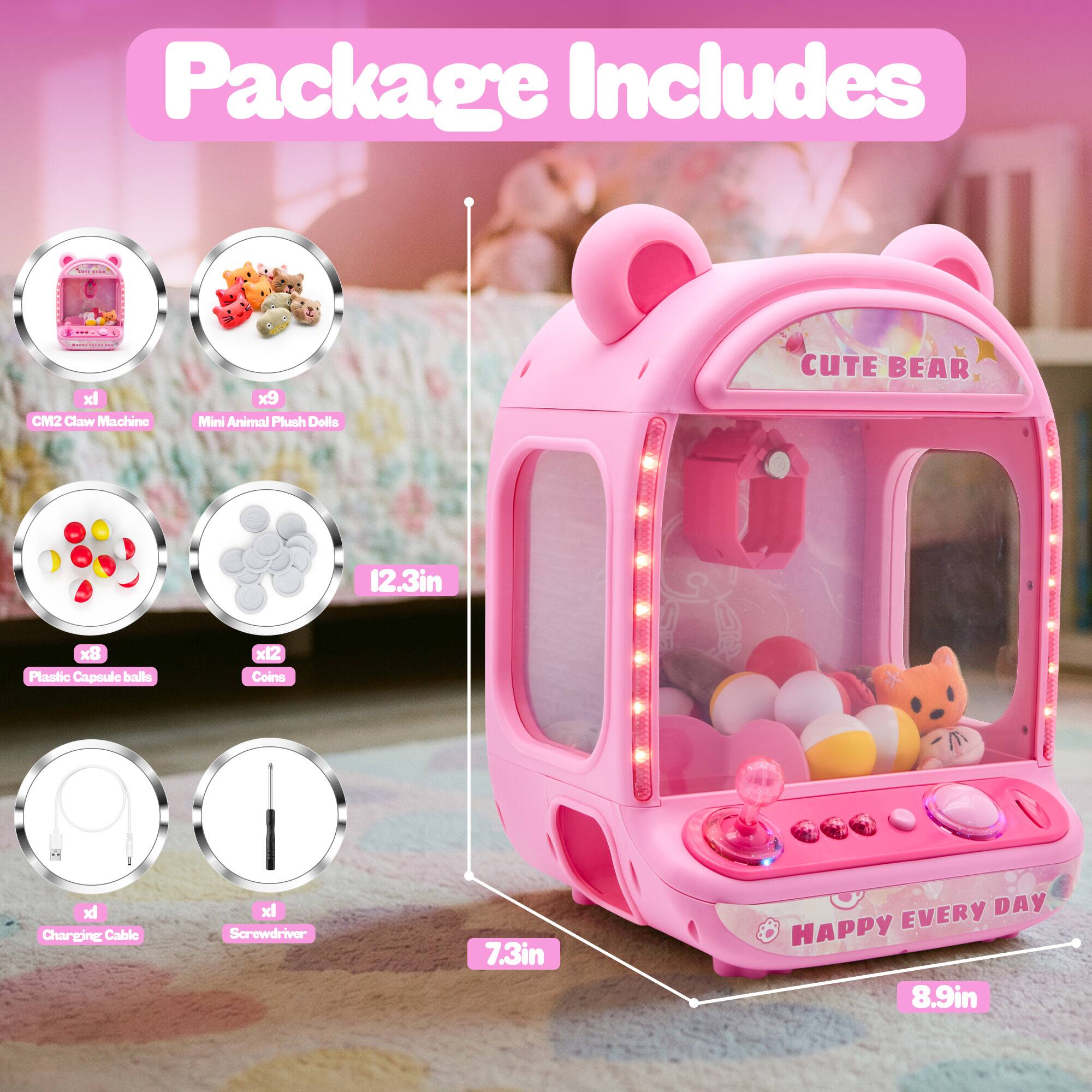 Package Includes:

- 1x CM2 Claw Machine
- 9x Mini Animal Plush Dolls
- 12.3in
- 8x Plastic Capsule Balls
- 12x Coins
- 1x Charging Cable
- 1x Screwdriver
- 7.3in
- 8.9in

EVERY DAY HAPPY