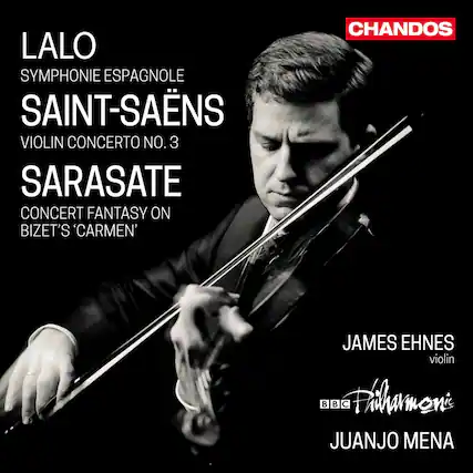 LALO
SYMPHONIE ESPAGNOLE
SAINT-SAËNS
VIOLIN CONCERTO NO. 3
SARASATE
CONCERT FANTASY ON BIZET'S 'CARMEN'
JAMES EHNE violin
BBC Philharmonic
JUANJO MENA
CHANDOS