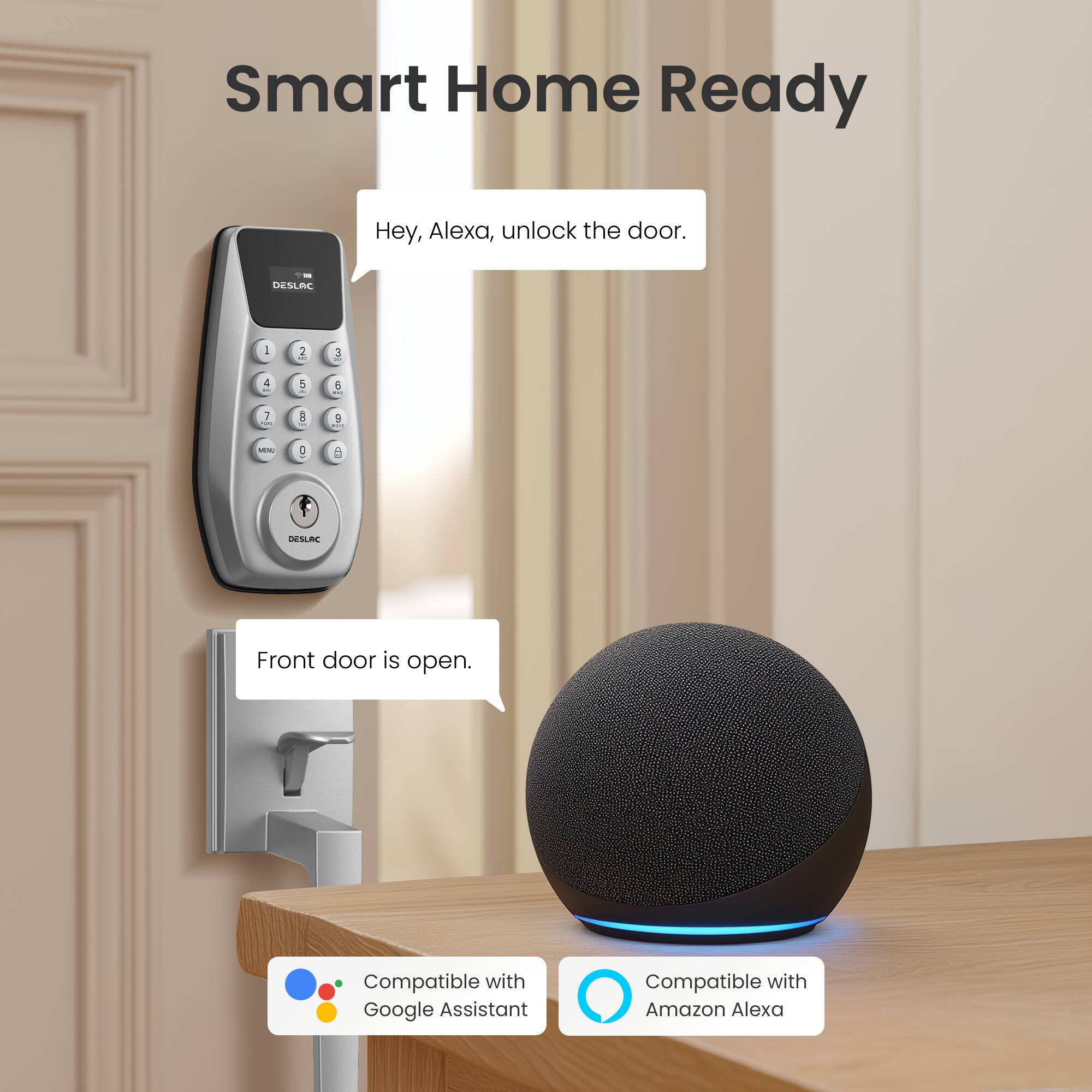 Smart Home Ready

Hey, Alexa, unlock the door.

Front door is open.

Compatible with Google Assistant

Compatible with Amazon Alexa