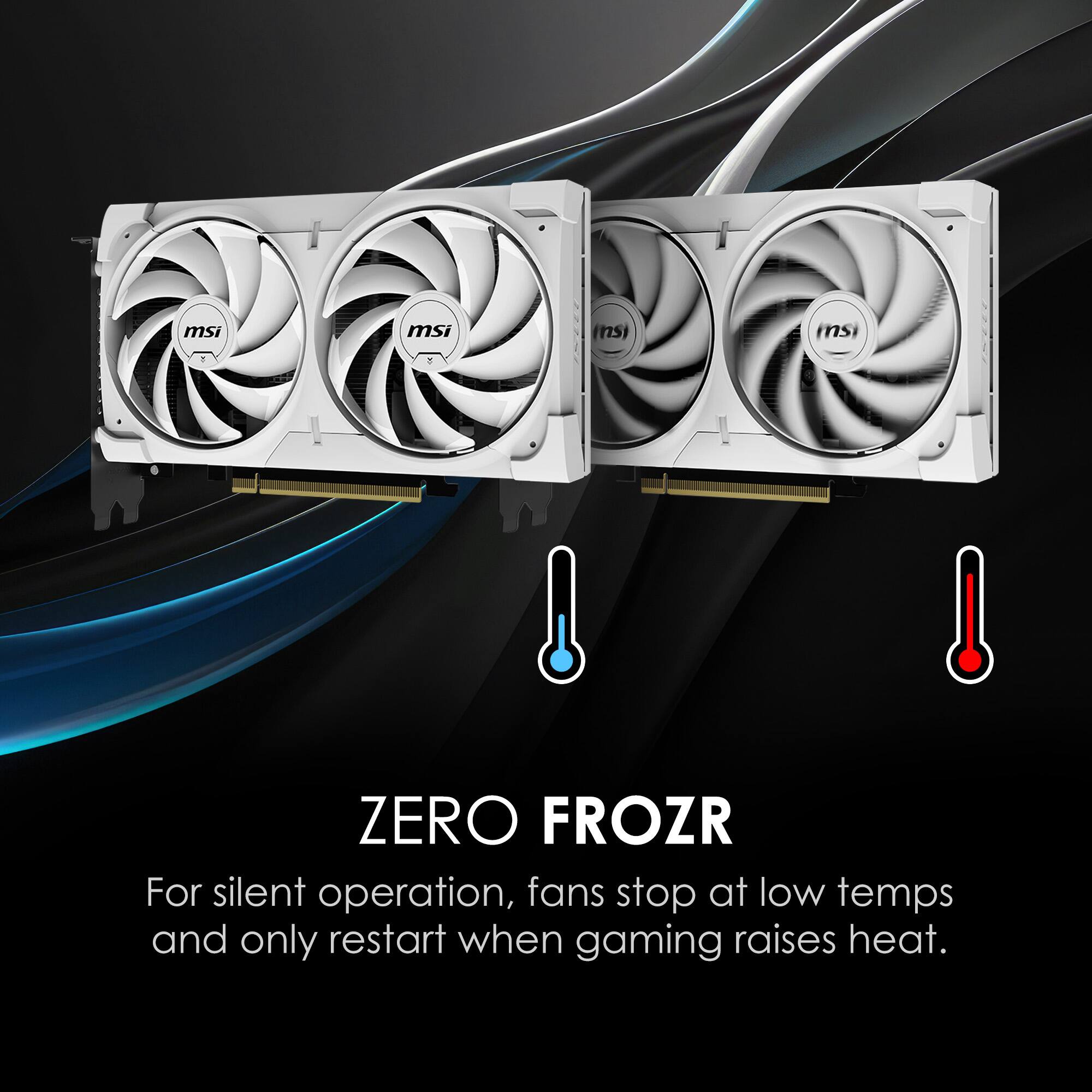 msi ZERO FROZR  
For silent operation, fans stop at low temps and only restart when gaming raises heat.
