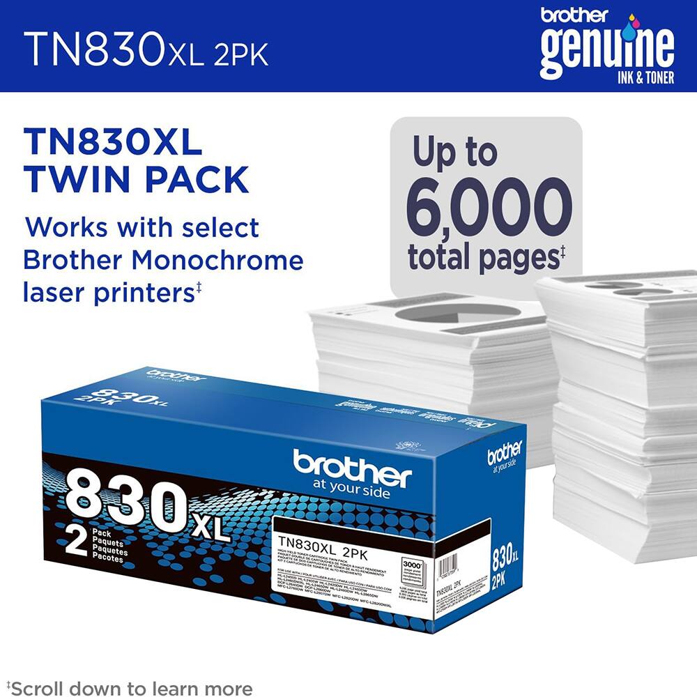 TN830XL 2PK  
TN830XL TWIN PACK  
Works with select Brother Monochrome laser printers  
Up to 6,000 total pages  
Brother genuine INK & TONER  
Brother at your side  
2 Pack  
Paquetes XL  
Paquetes  
TN830XL 2PK  
3000  
J5 UCUAE  
Brother Kyrsie 830m 2K