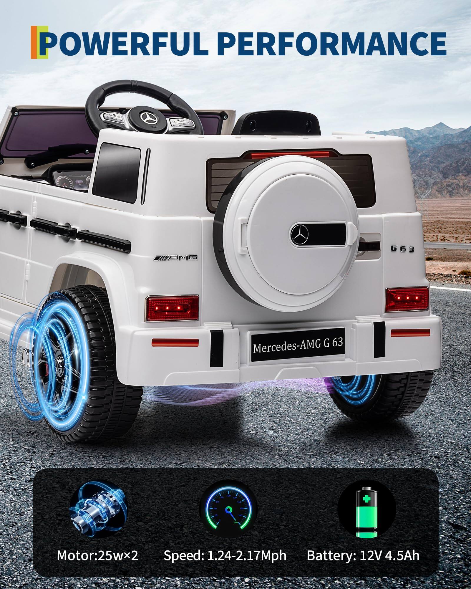 POWERFUL PERFORMANCE

Mercedes-AMG G 63

Motor: 25w x 2  
Speed: 1.24-2.17 Mph  
Battery: 12V 4.5Ah