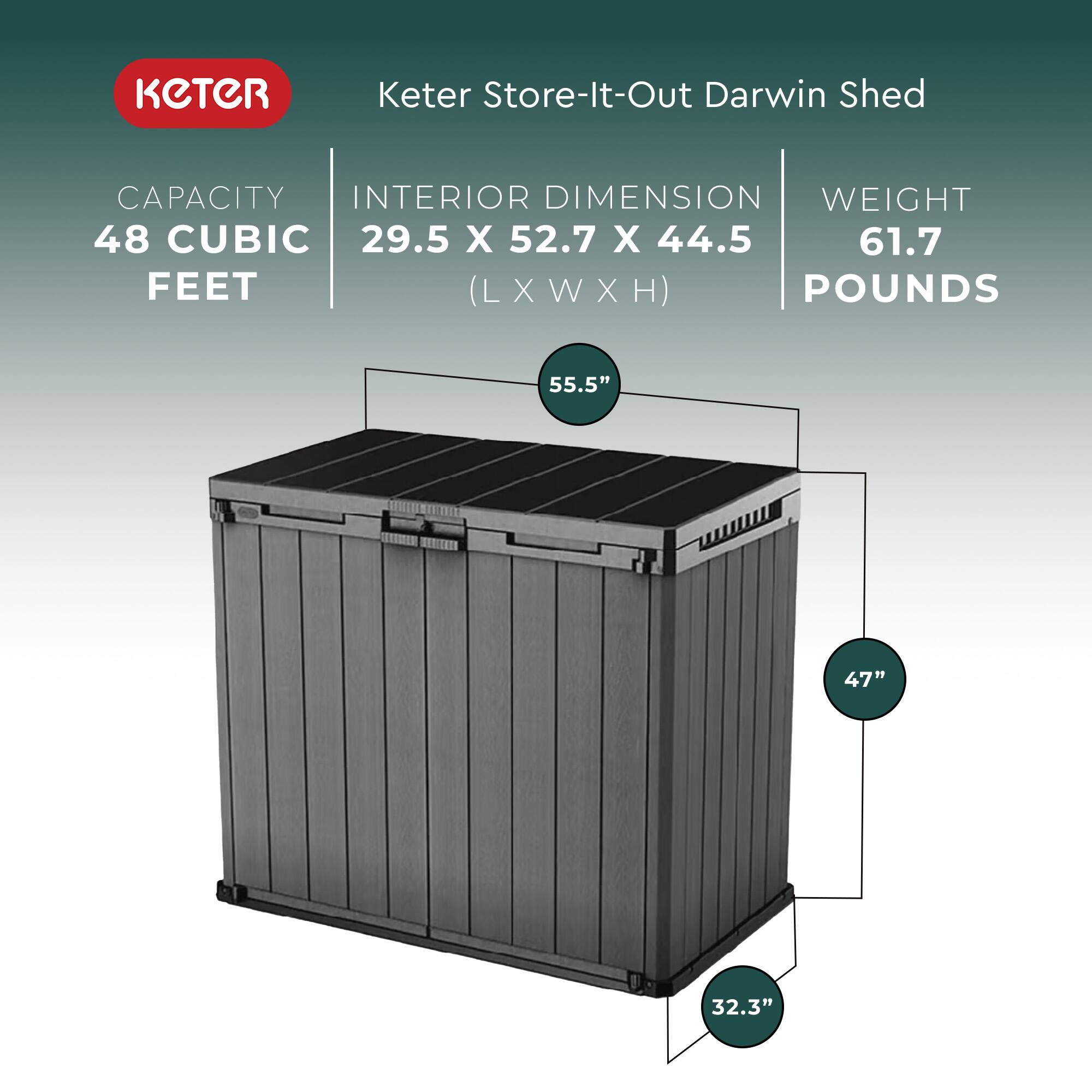 Keter Store-It-Out Darwin Shed

- Capacity: 48 Cubic Feet
- Interior Dimension: 29.5" x 52.7" x 44.5" (L x W x H)
- Weight: 61.7 Pounds

Dimensions:
- Length: 55.5"
- Width: 47"
- Height: 32.3"