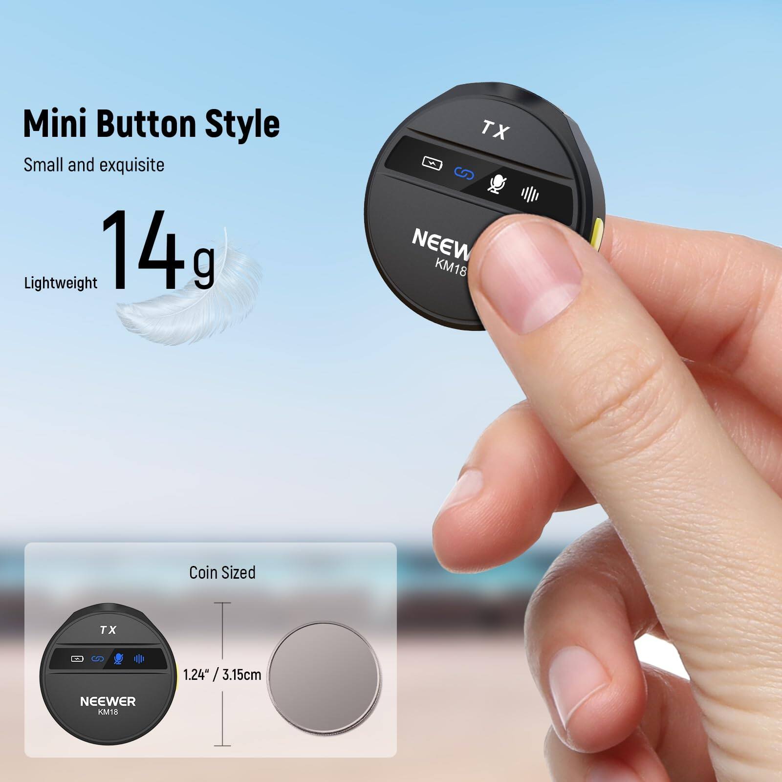 Mini Button Style  
Small and exquisite  
14g Lightweight  

Coin Sized  
1.24" / 3.15cm  

NEEWER KM18
