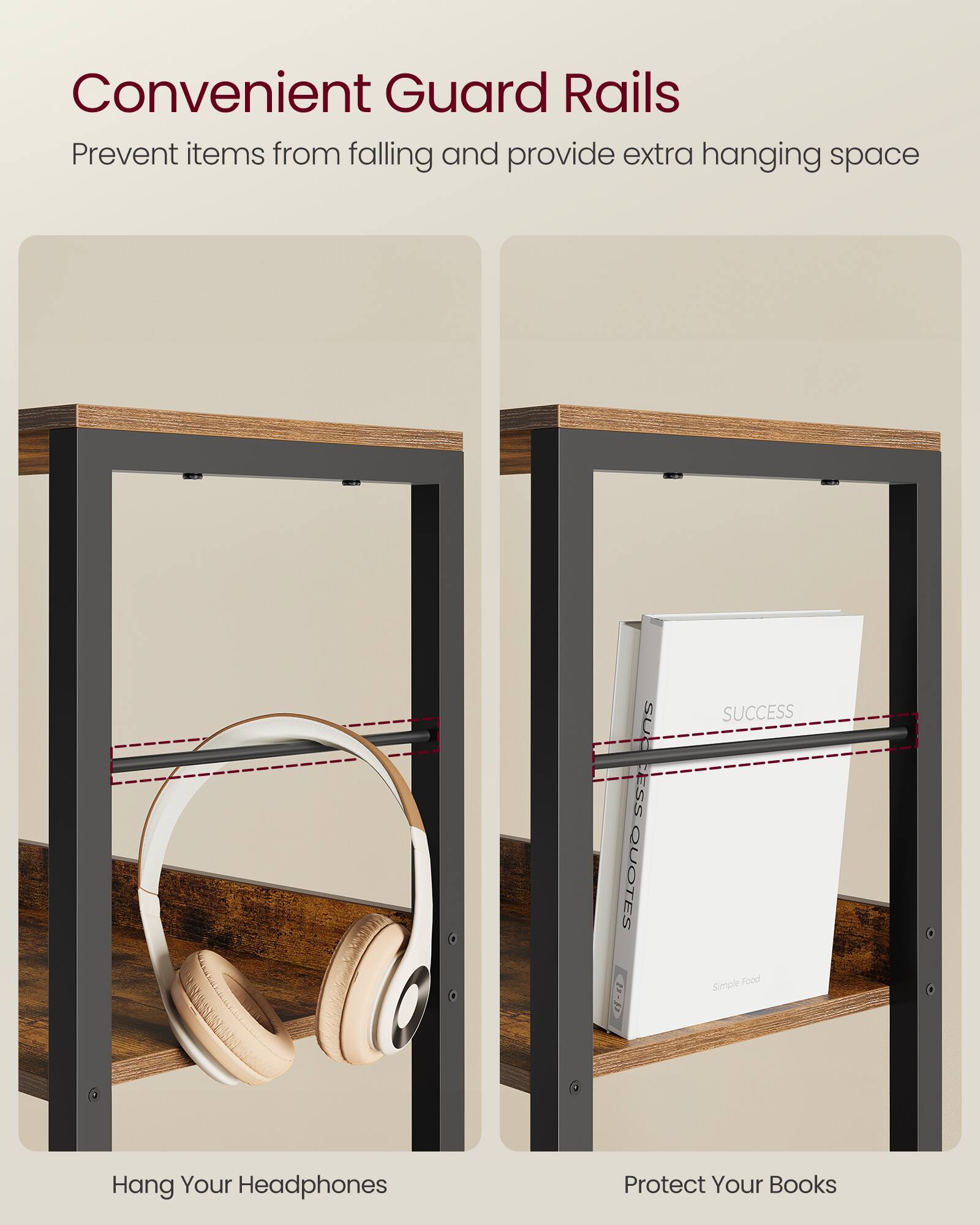 Convenient Guard Rails  
Prevent items from falling and provide extra hanging space  

Hang Your Headphones  
Protect Your Books
