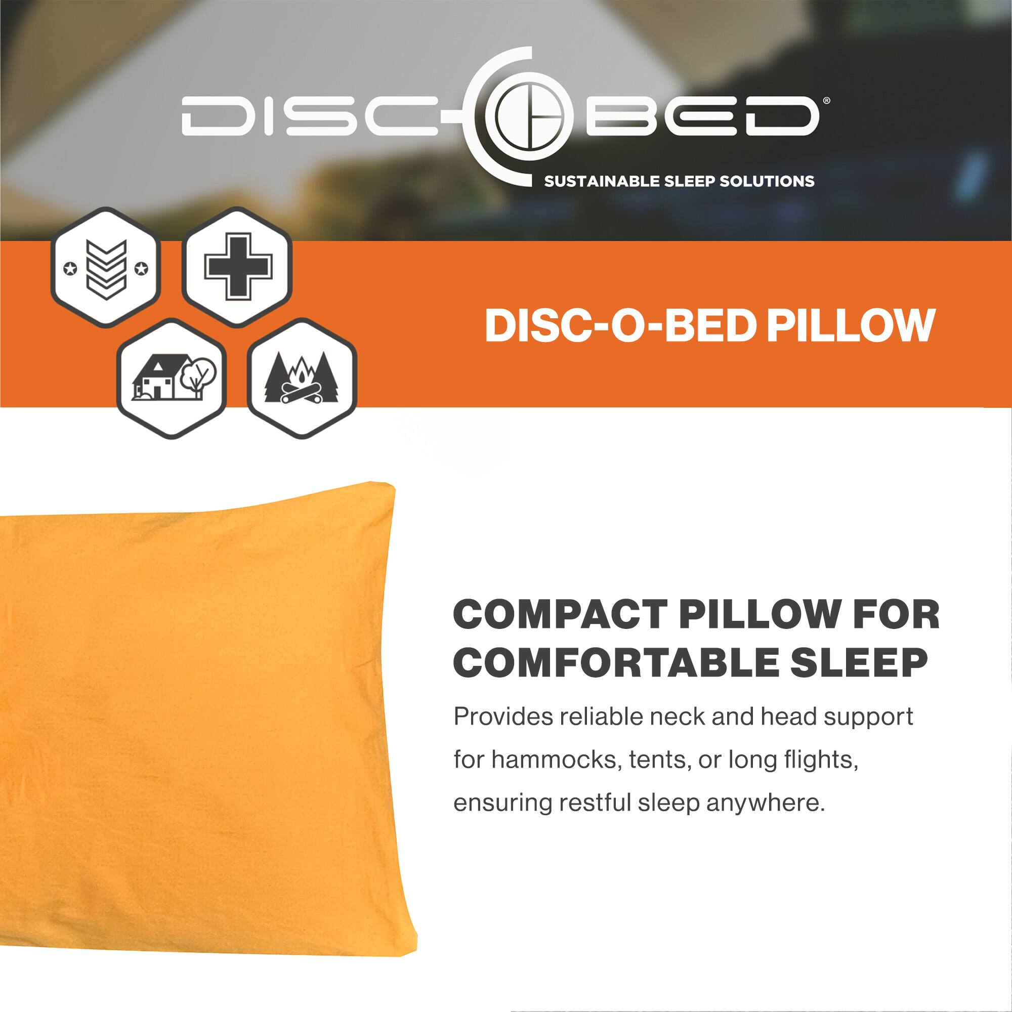 DISC-O-BED  
SUSTAINABLE SLEEP SOLUTIONS  

DISC-O-BED PILLOW  

COMPACT PILLOW FOR COMFORTABLE SLEEP  
Provides reliable neck and head support for hammocks, tents, or long flights, ensuring restful sleep anywhere.