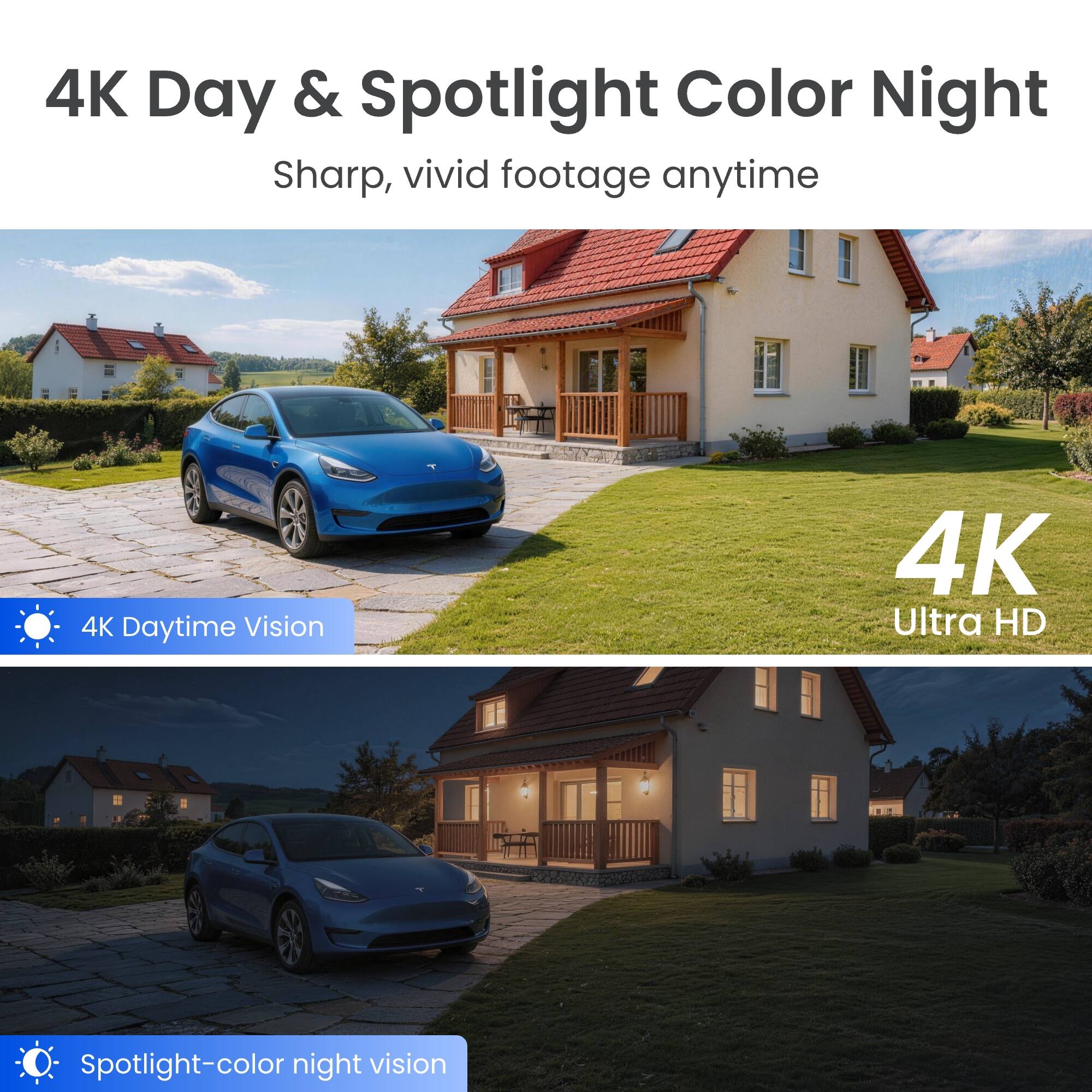 4K Day & Spotlight Color Night  
Sharp, vivid footage anytime

4K Daytime Vision

4K Ultra HD

Spotlight-color night vision