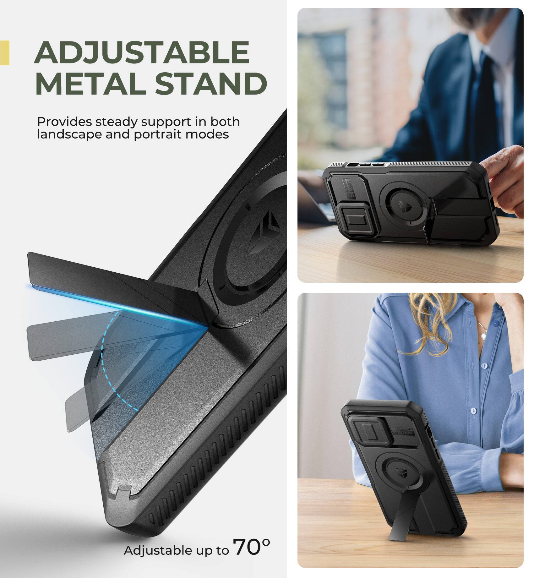 ADJUSTABLE METAL STAND  
Provides steady support in both landscape and portrait modes  
Adjustable up to 70°