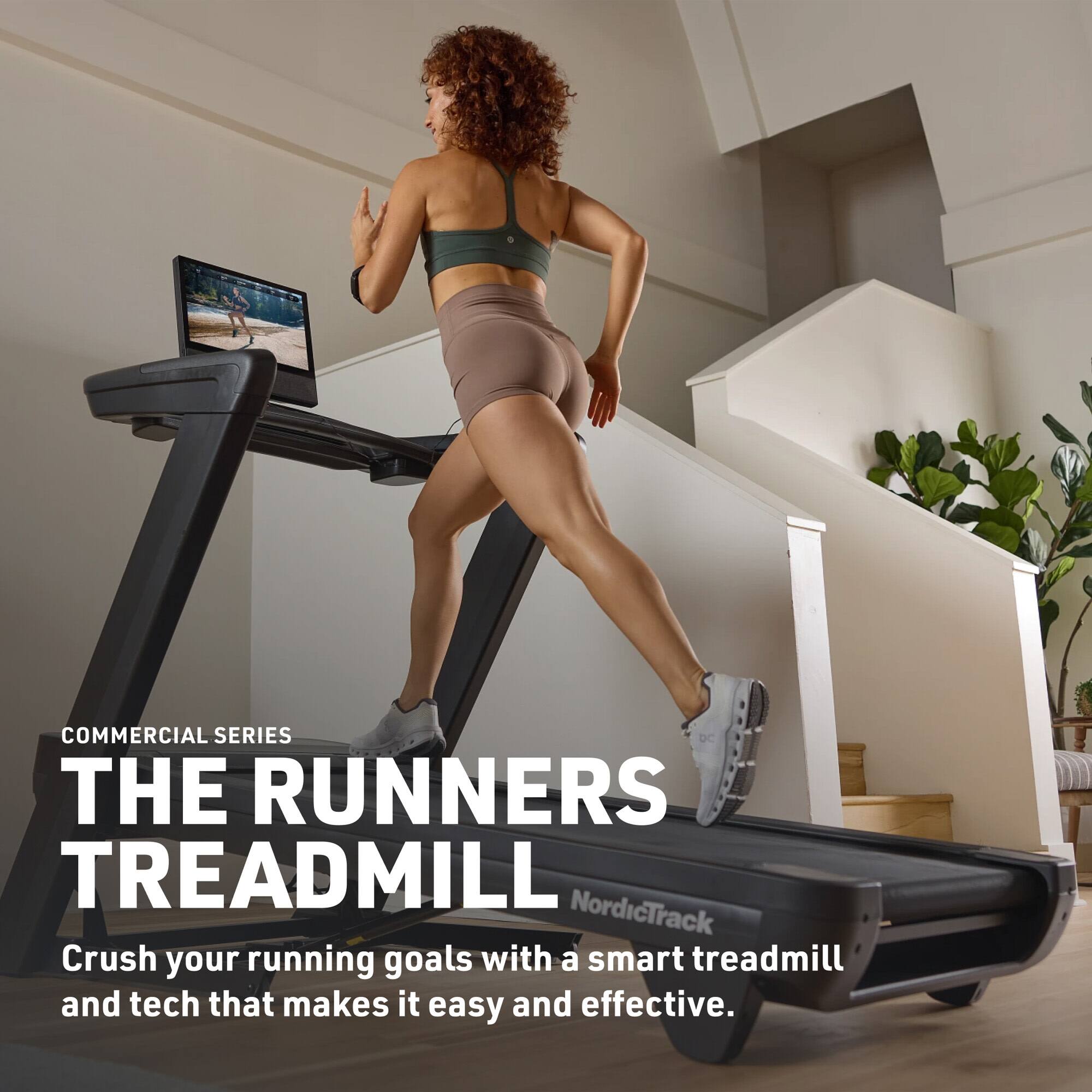COMMERCIAL SERIES  
THE RUNNERS TREADMILL  
NordicTrack  
Crush your running goals with a smart treadmill and tech that makes it easy and effective.