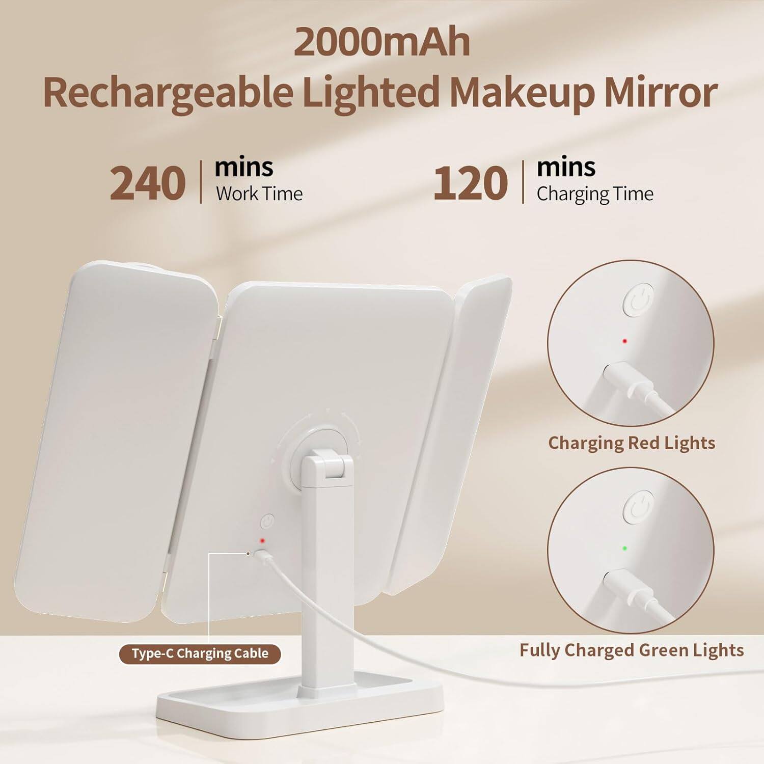 2000mAh Rechargeable Lighted Makeup Mirror

240 mins Work Time

120 mins Charging Time

Type-C Charging Cable

Charging Red Lights

Fully Charged Green Lights