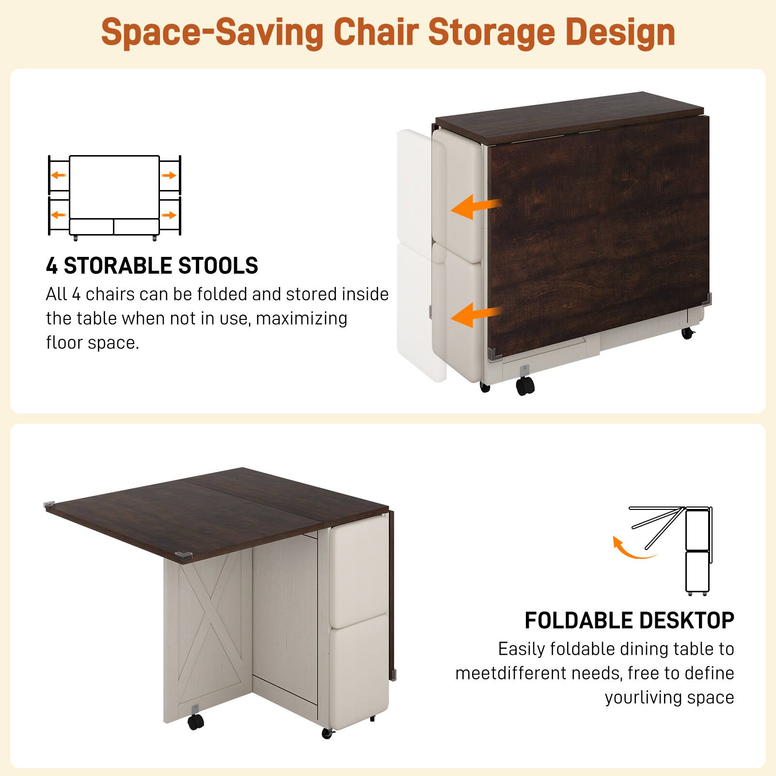 Space-Saving Chair Storage Design

4 STORABLE STOOLS  
All 4 chairs can be folded and stored inside the table when not in use, maximizing floor space.

FOLDABLE DESKTOP  
Easily foldable dining table to meet different needs, free to define your living space.