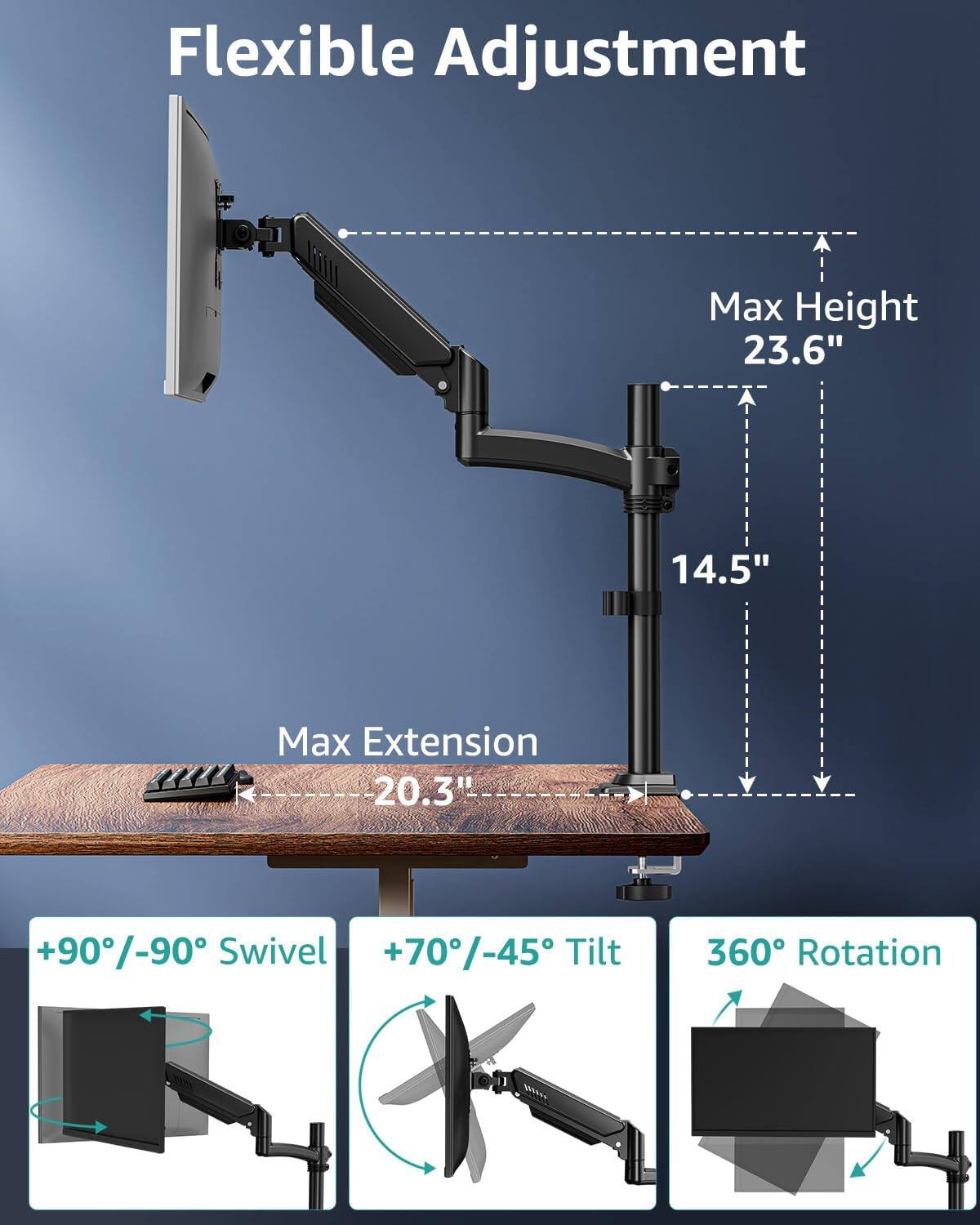 Flexible Adjustment: Max Height 23.6", Max Extension 20.3", +90°/-90° Swivel, +70°/-45° Tilt, 360° Rotation.