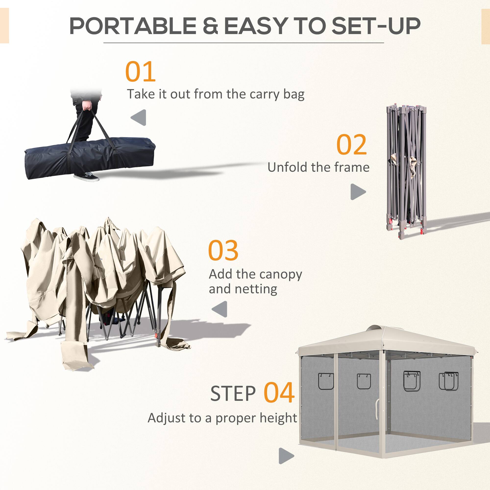 PORTABLE & EASY TO SET-UP

01 Take it out from the carry bag
02 Unfold the frame
03 Add the canopy and netting
STEP 04 Adjust to a proper height