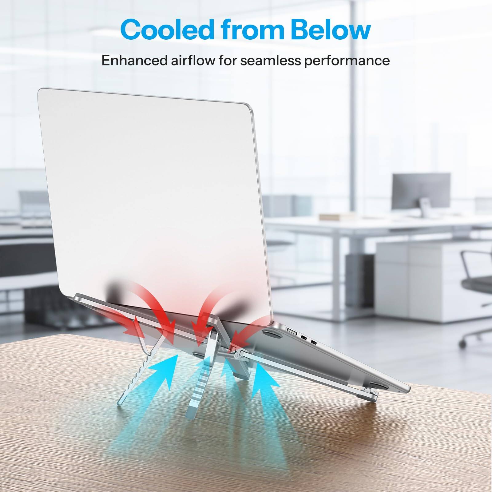 Cooled from Below  
Enhanced airflow for seamless performance