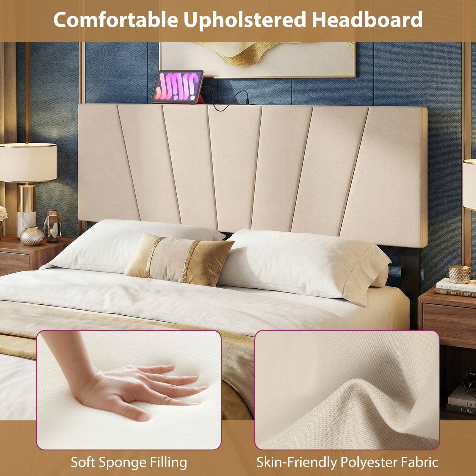 Comfortable Upholstered Headboard

Soft Sponge Filling

Skin-Friendly Polyester Fabric
