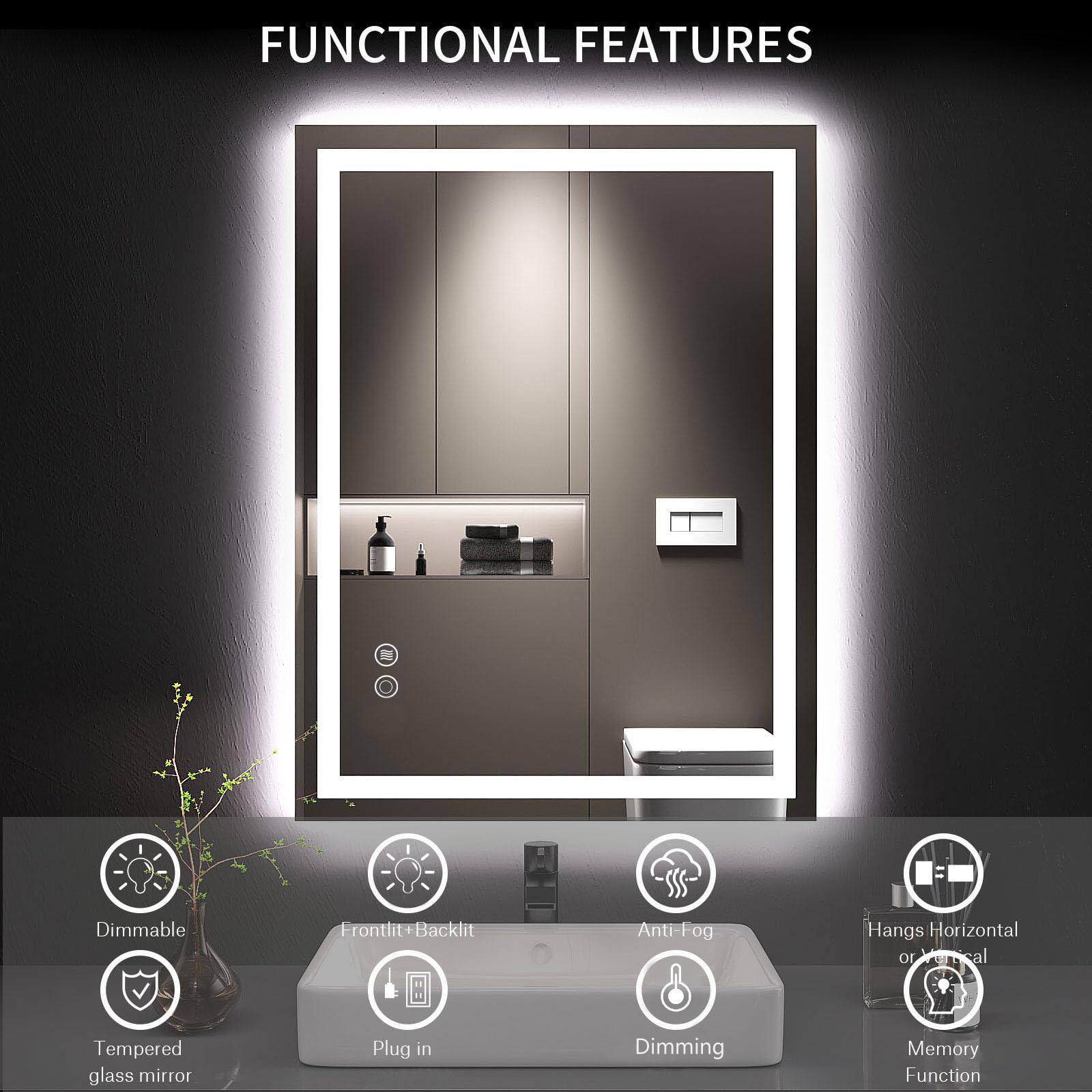FUNCTIONAL FEATURES

- Dimmable
- Frontlit + Backlit
- Anti-Fog
- Hangs Horizontal or Vertical
- Tempered glass mirror
- Plug in
- Dimming
- Memory Function