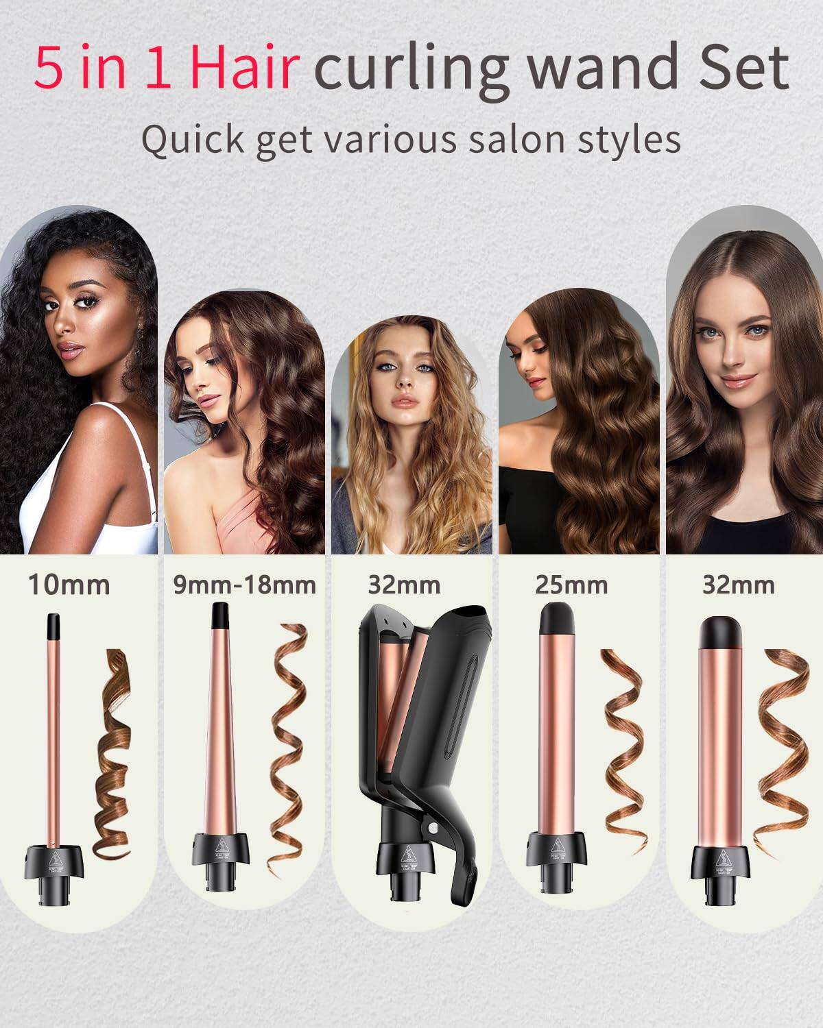 5 in 1 Hair curling wand Set  
Quick get various salon styles  

10mm  
9mm-18mm  
32mm  
25mm  
32mm