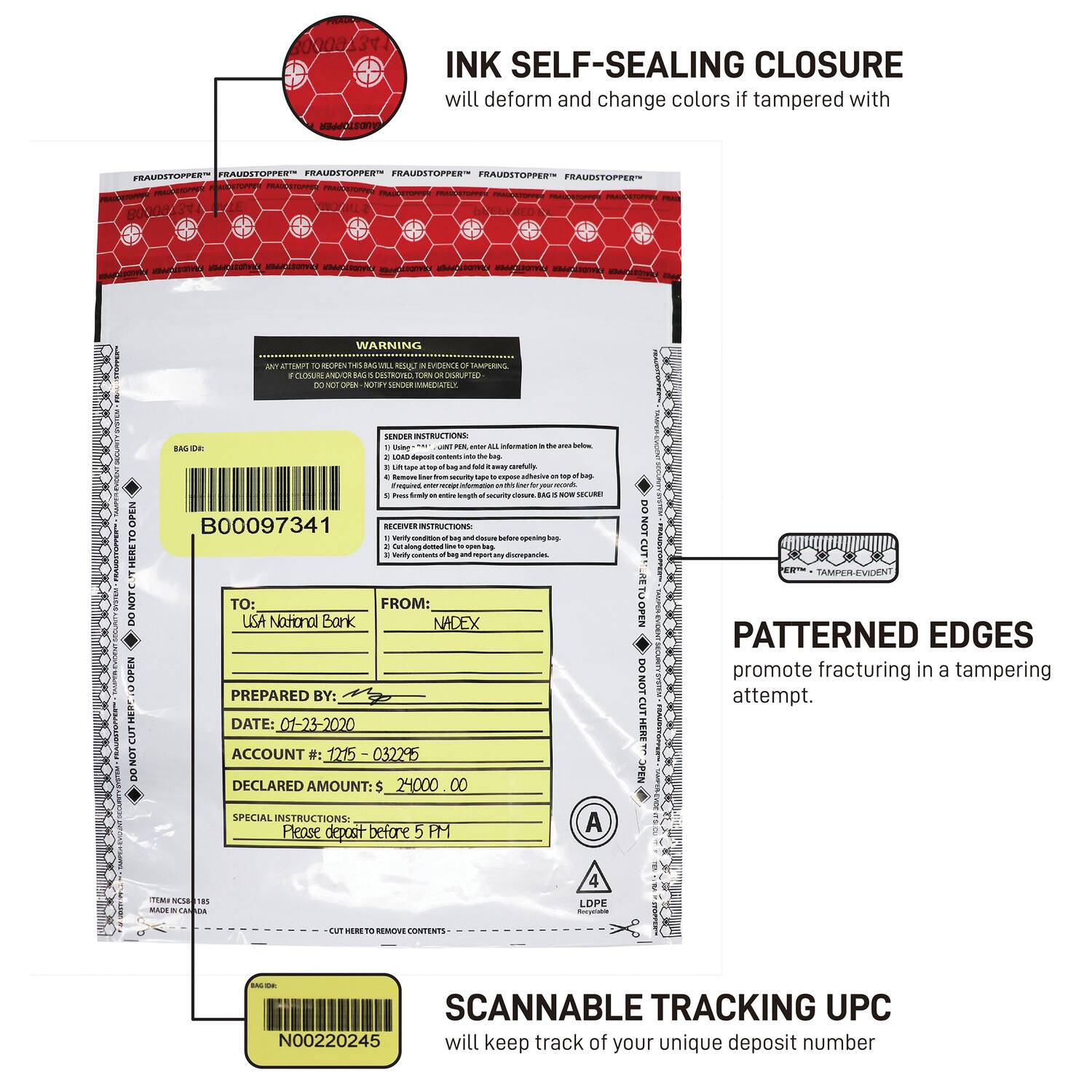 **INK SELF-SEALING CLOSURE**  
will deform and change colors if tampered with

**PATTERNED EDGES**  
promote fracturing in a tampering attempt.

**SCANNABLE TRACKING UPC**  
will keep track of your unique deposit number

---

**WARNING**  
ANY ATTEMPT TO REOPEN THIS BAG WILL RESULT IN DEFECTION OF TAMPERING.  
DO NOT OPEN - NO FINGER REMAINS SECURE!

**SENDER INSTRUCTIONS**  
1. Write all information in the area below.  
2. Lift flap and seal bag.  
3. Press down on top of bag to ensure seal.  
4. Verify contents of bag and properly dispose of bag.

**RECEIVER INSTRUCTIONS**  
1. Verify contents of bag and properly dispose of bag.

**TO:**  
USA National Bank

**FROM:**  
NADEX

**PREPARED BY:**  
[Signature]

**DATE:**  
01-23-2020

**ACCOUNT:**  
1215-032295

**DECLARED AMOUNT:**  
$2400.00

**SPECIAL INSTRUCTIONS:**  
Please deposit before 5 PM

---

