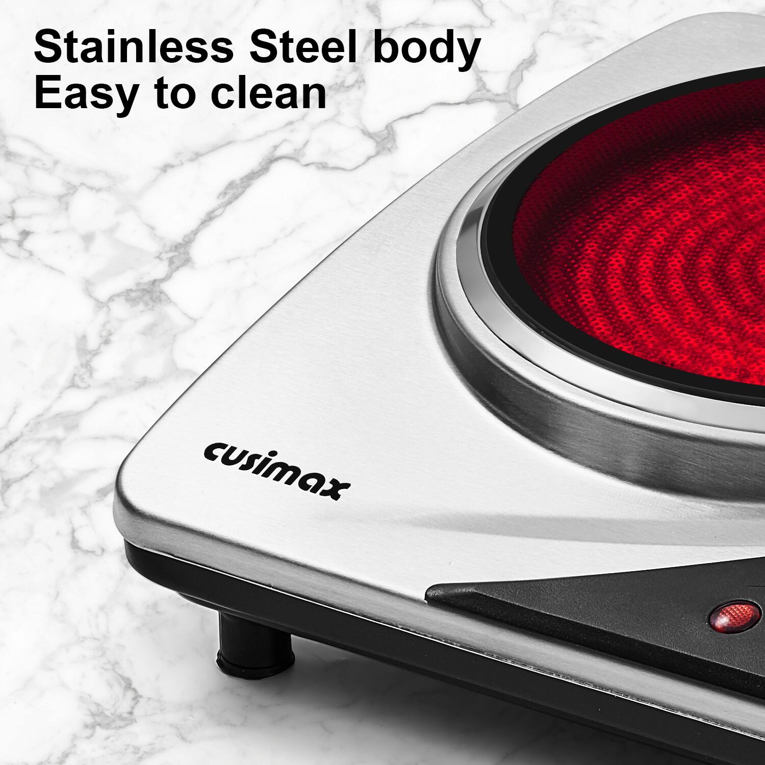 Stainless Steel body  
Easy to clean  
cusimax