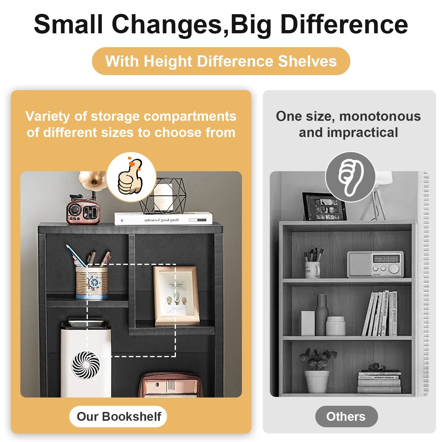 Small Changes, Big Difference

With Height Difference Shelves

Variety of storage compartments of different sizes to choose from

One size, monotonous and impractical

Our Bookshelf

Others