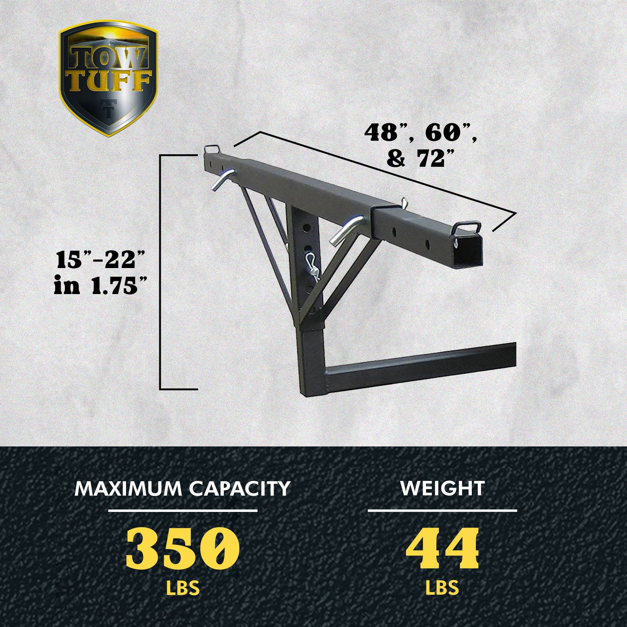 TOW TUFF 48", 60", & 72"  
15"-22" in 1.75"  
MAXIMUM CAPACITY: 350 LBS  
WEIGHT: 44 LBS