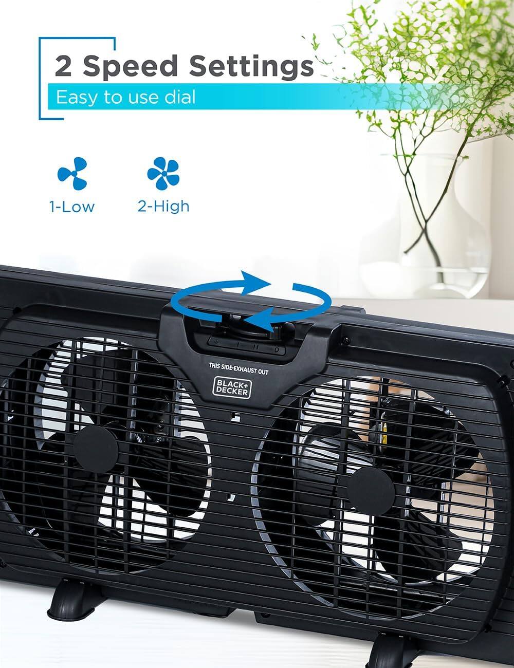 2 Speed Settings
Easy to use dial
1-Low
2-High
THIS SIDE-EXHAUST OUT
BLACK+ DECKER