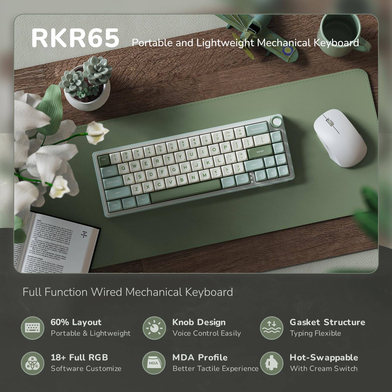 RKR65 Portable and Lightweight Mechanical Keyboard

Full Function Wired Mechanical Keyboard

60% Layout
Portable & Lightweight

Knob Design
Voice Control Easily

Gasket Structure
Typing Flexible

18+ Full RGB
Software Customize

MDA Profile
Better Tactile Experience

Hot-Swappable
With Cream Switch