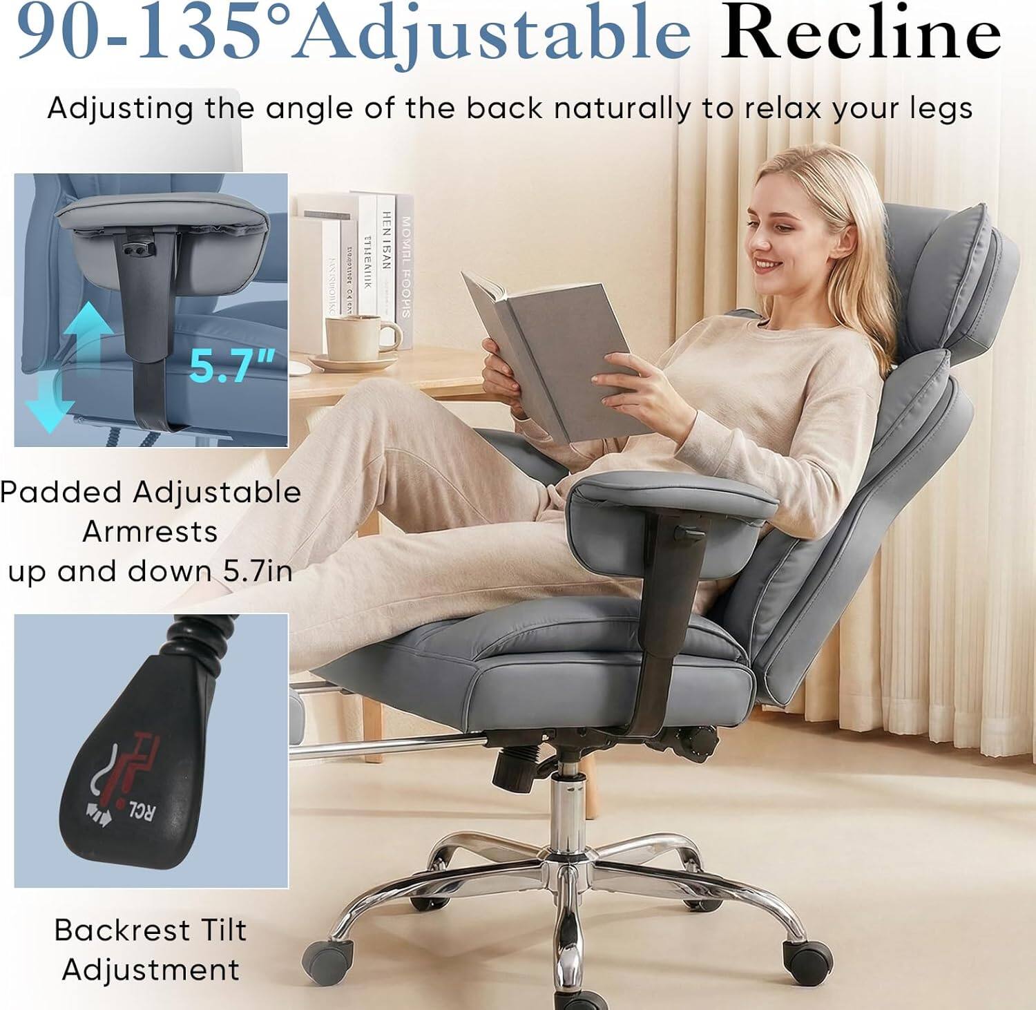 90-135° Adjustable Recline  
Adjusting the angle of the back naturally to relax your legs  
5.7"  

Padded Adjustable Armrests up and down 5.7in  

Backrest Tilt Adjustment