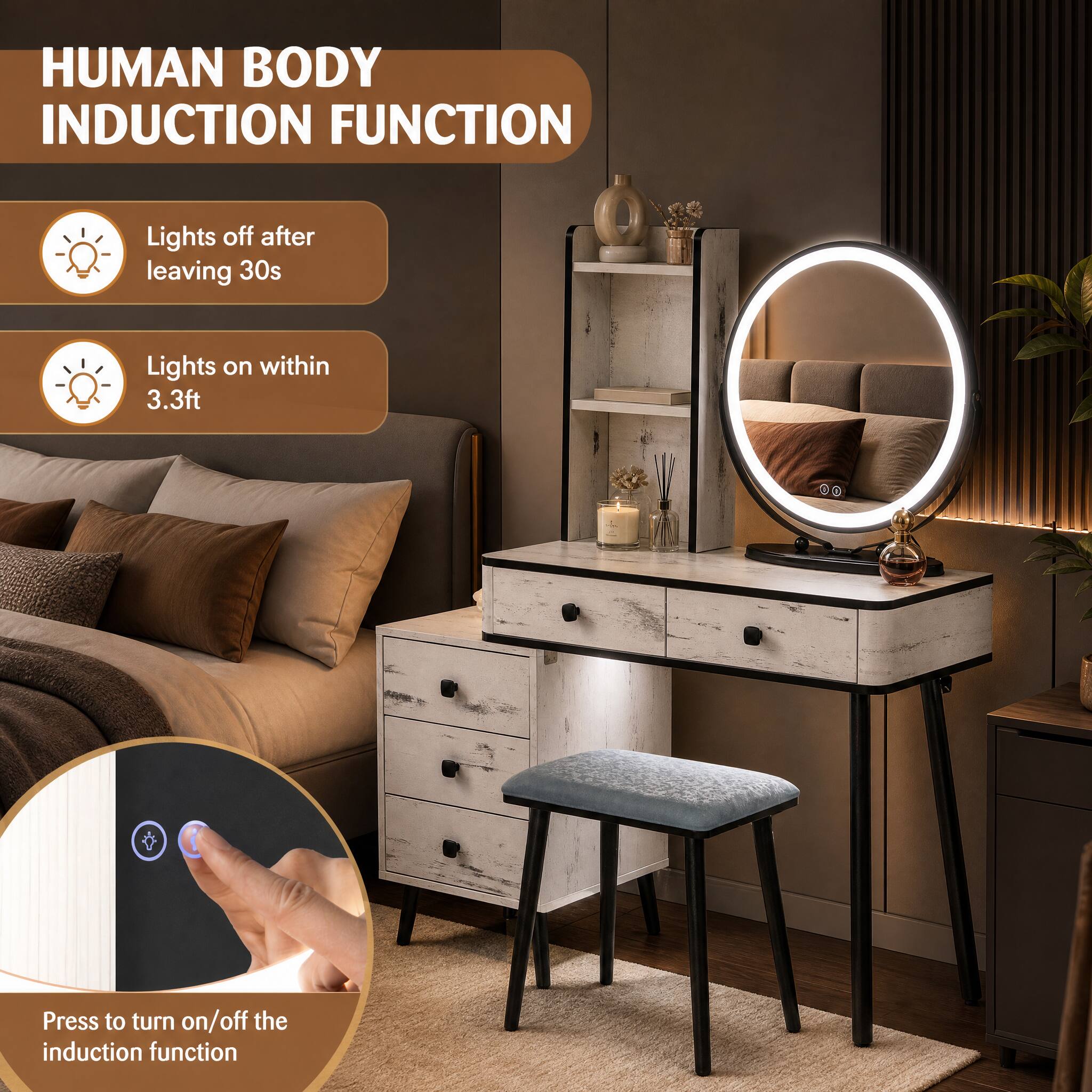 HUMAN BODY INDUCTION FUNCTION

- Lights off after leaving 30s
- Lights on within 3.3ft
- Press to turn on/off the induction function