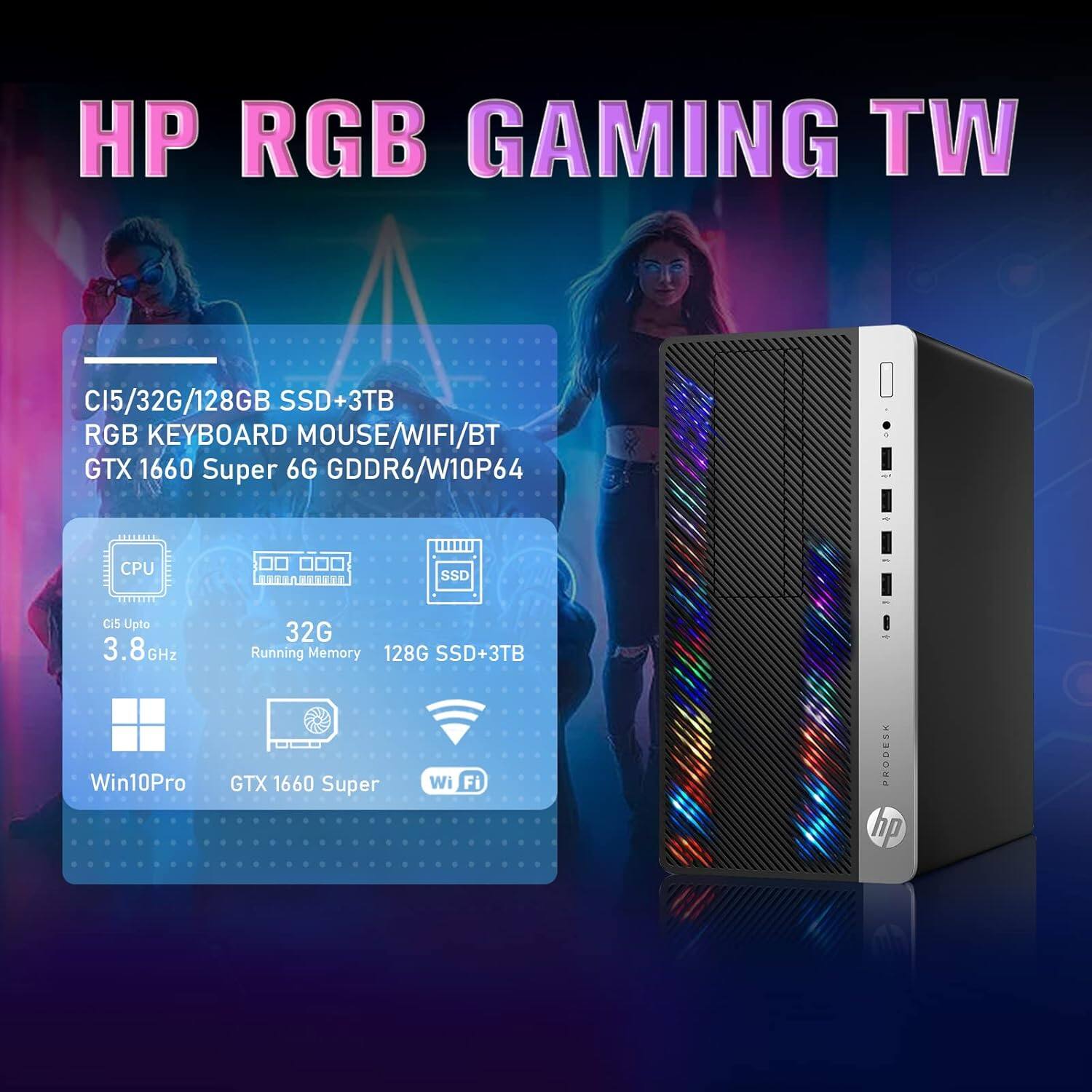 HP RGB GAMING TW

C15/32G/128GB SSD+3TB  
RGB KEYBOARD MOUSE/WIFI/BT  
GTX 1660 Super 6G GDDR6/W10P64  

CPU: C15 Upto 3.8 GHz  
Running Memory: 32G  
SSD: 128G SSD+3TB  
Win10Pro  
GTX 1660 Super  
Wi-Fi